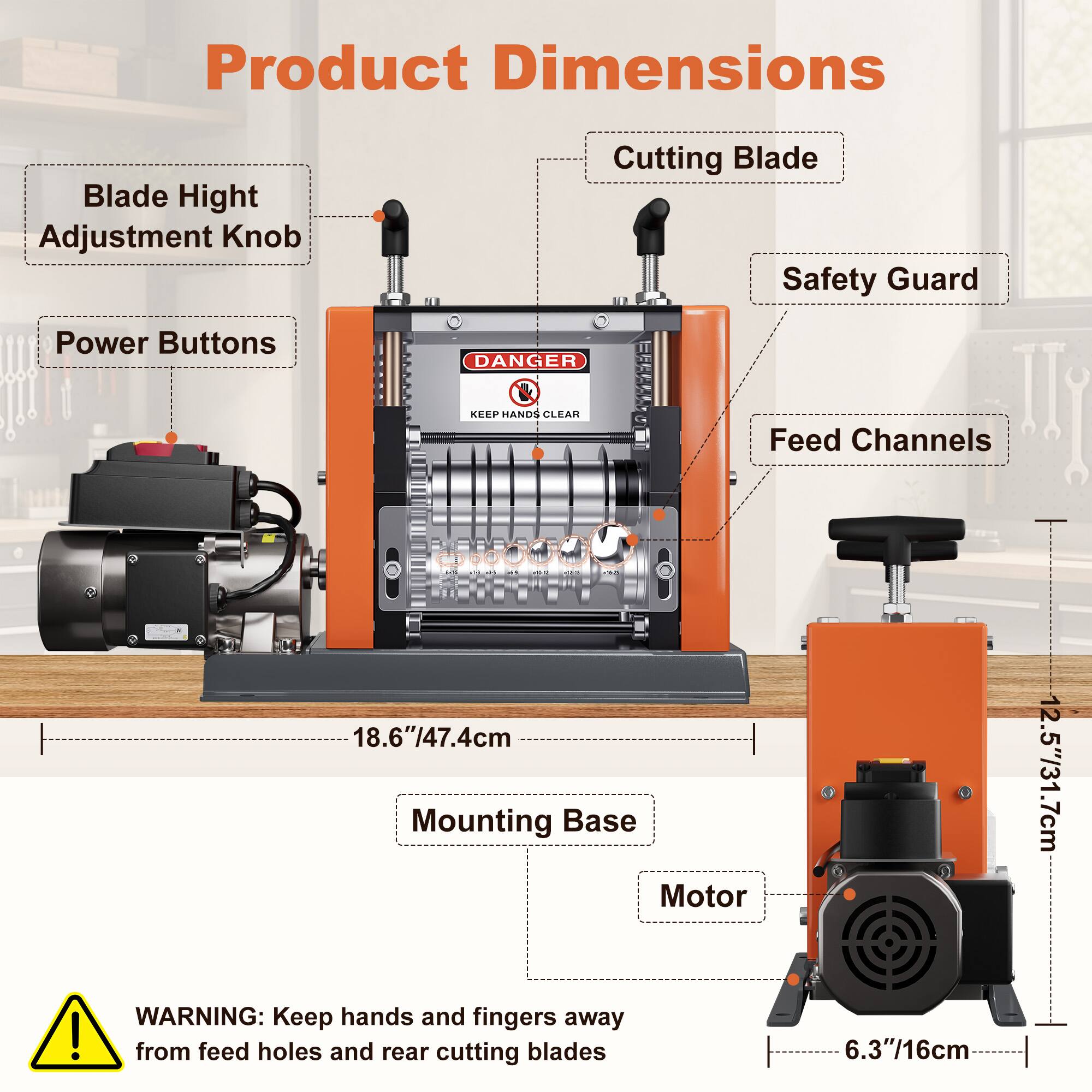 Product Dimensions

Blade Height Adjustment Knob
Cutting Blade
Safety Guard
Power Buttons
DANGER
KEEP HANDS CLEAR
Feed Channels

18.6"/47.4cm
12.5"/31.7cm
6.3"/16cm

WARNING: Keep hands and fingers away from feed holes and rear cutting blades