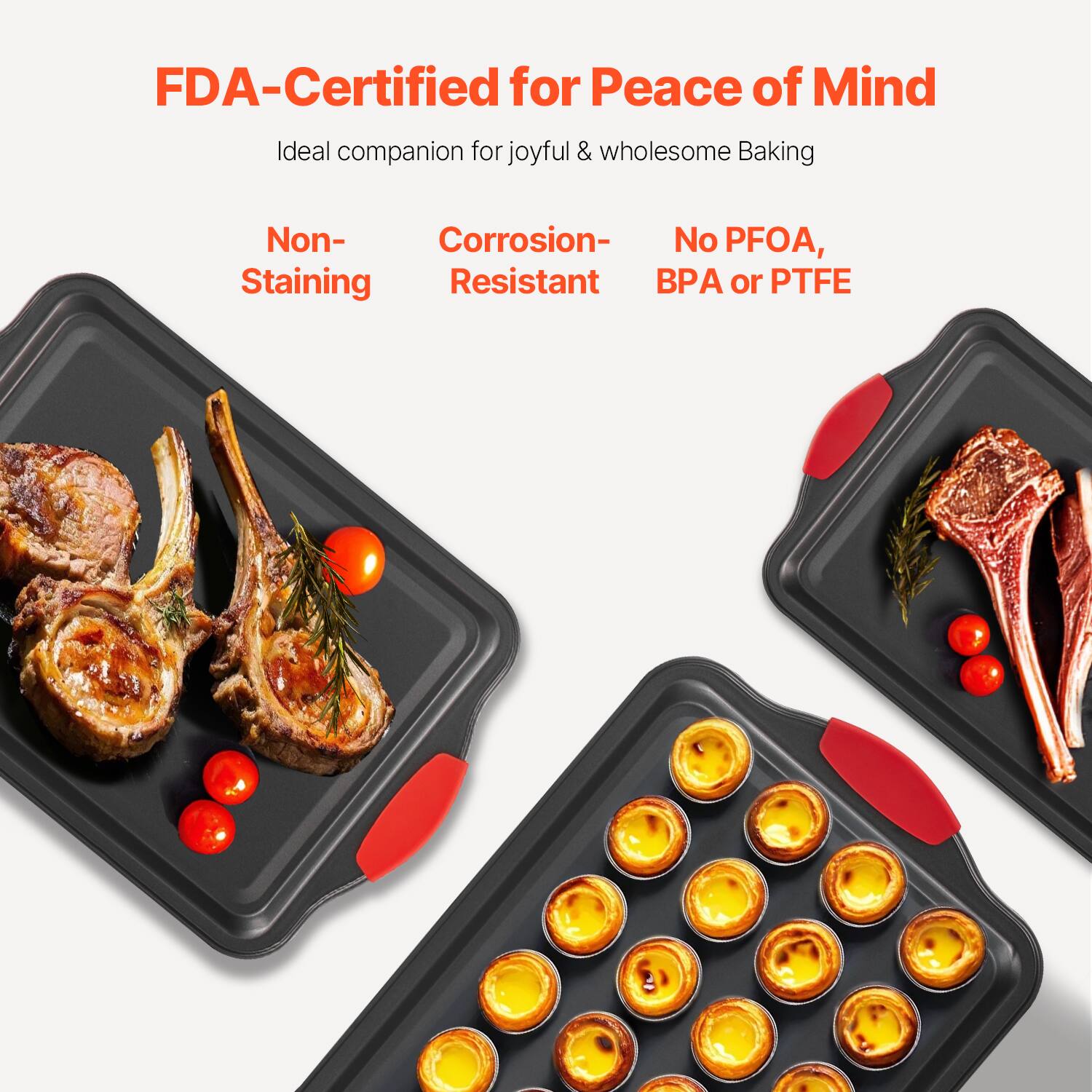 FDA-Certified for Peace of Mind  
Ideal companion for joyful & wholesome Baking  

Non-Staining  
Corrosion-Resistant  
No PFOA, BPA or PTFE