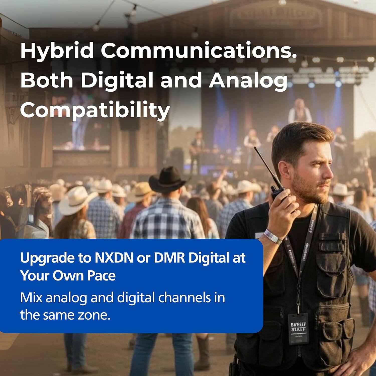 Hybrid Communications. Both Digital and Analog Compatibility

Upgrade to NXDN or DMR Digital at Your Own Pace

Mix analog and digital channels in the same zone.