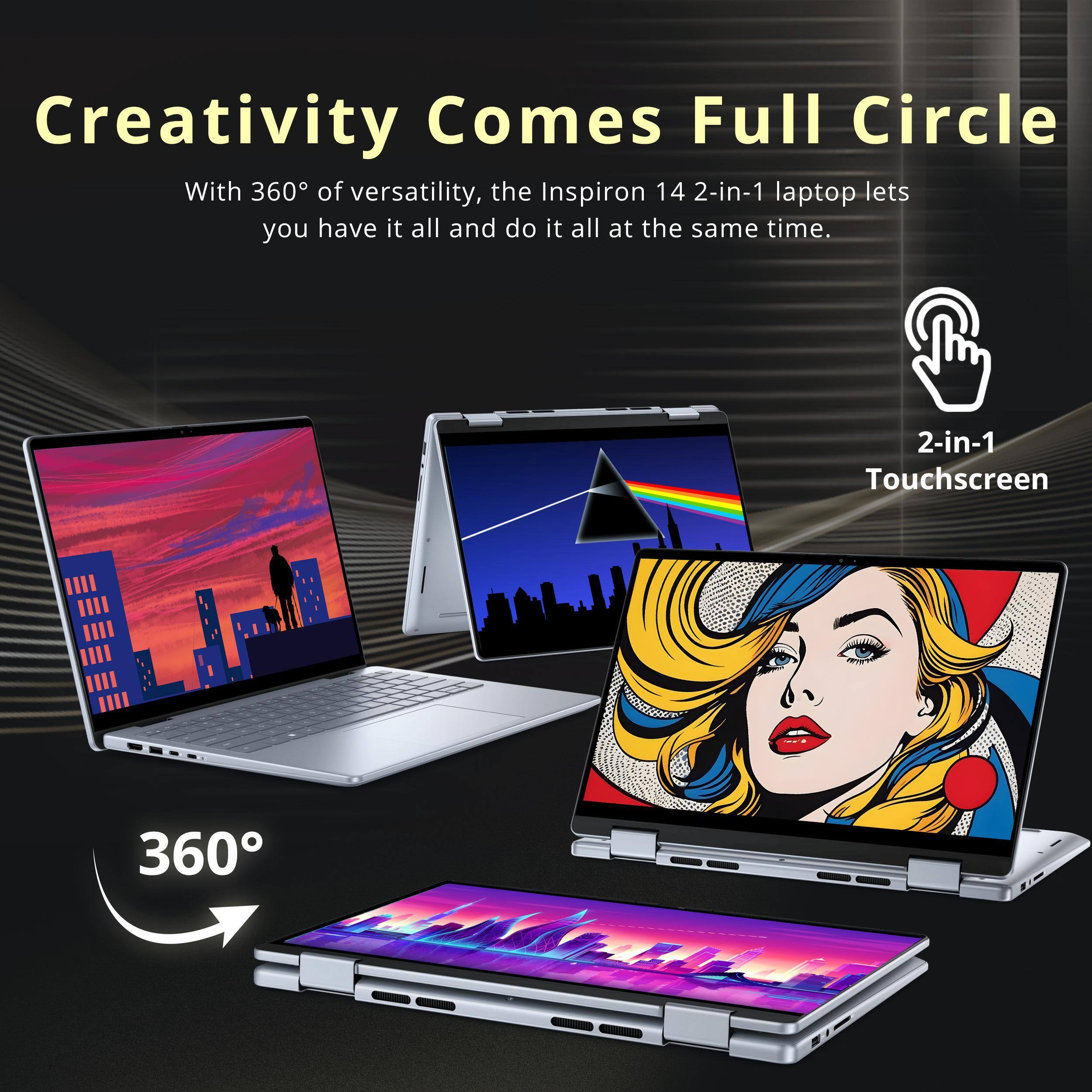 Creativity Comes Full Circle

With 360° of versatility, the Inspiron 14 2-in-1 laptop lets you have it all and do it all at the same time.

2-in-1 Touchscreen

360°