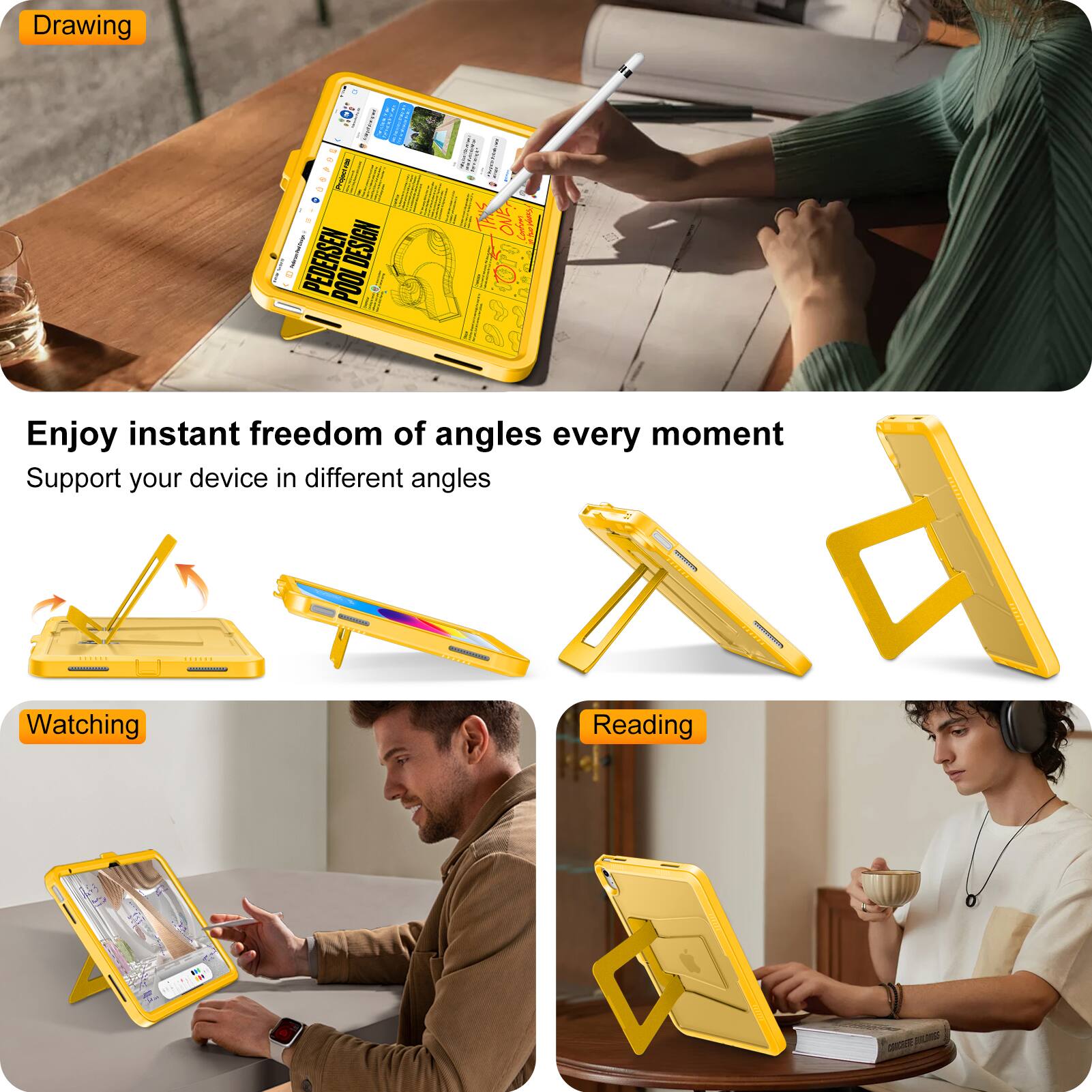 Drawing  
Enjoy instant freedom of angles every moment  
Support your device in different angles  

Watching  
Reading