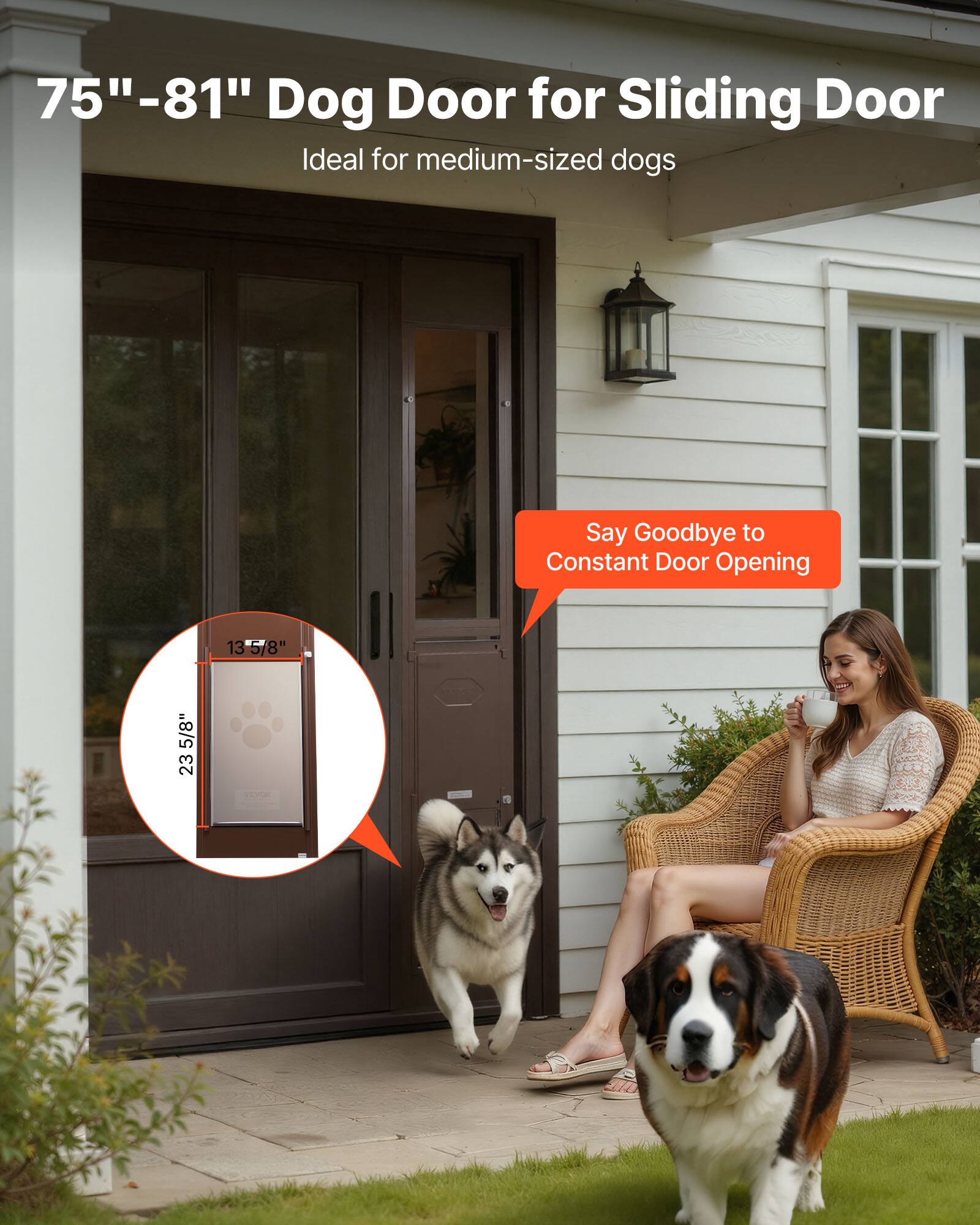 75"-81" Dog Door for Sliding Door  
Ideal for medium-sized dogs  

Say Goodbye to Constant Door Opening  

13 5/8"  
23 5/8"