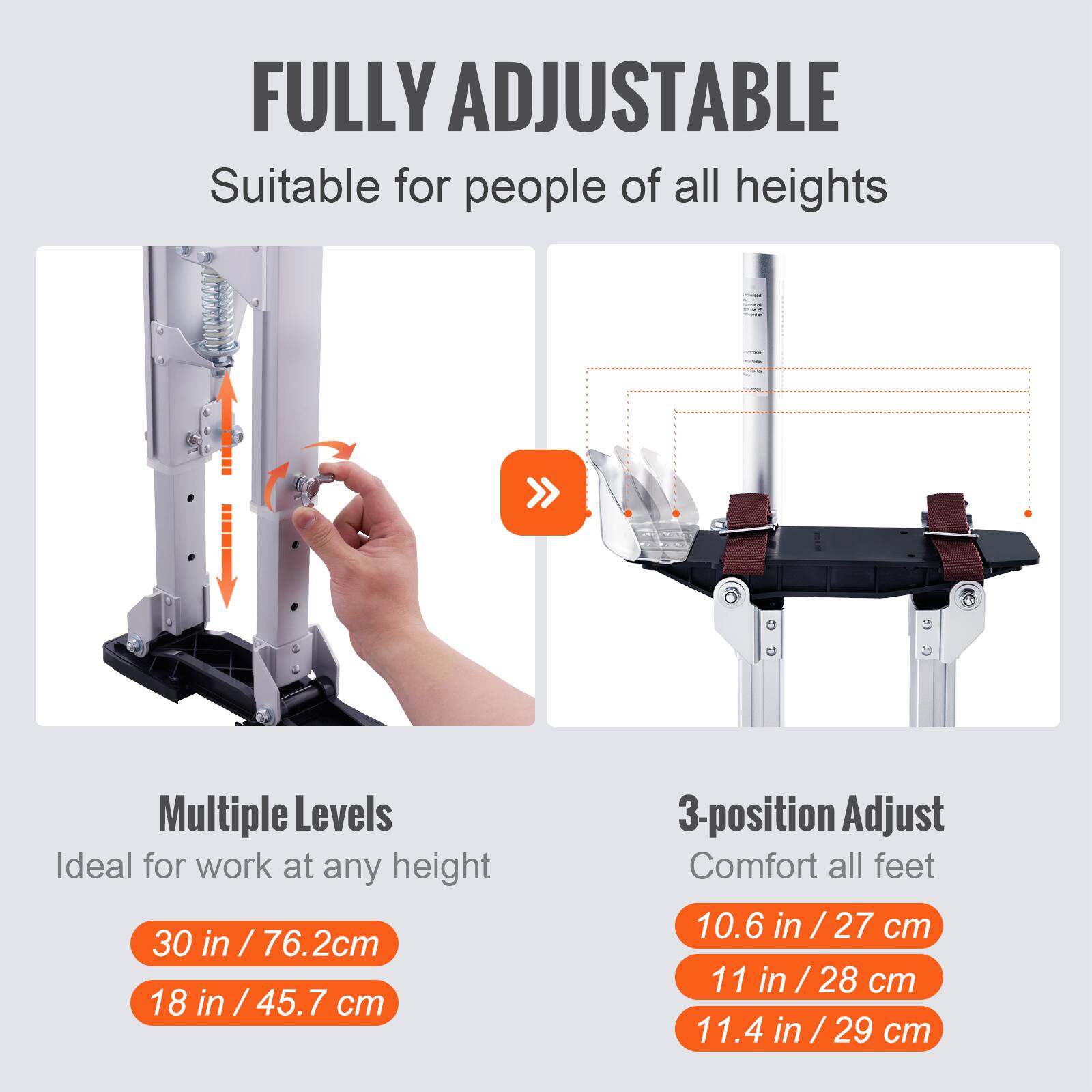 FULLY ADJUSTABLE  
Suitable for people of all heights  

Multiple Levels  
Ideal for work at any height  
30 in / 76.2 cm  
18 in / 45.7 cm  

3-position Adjust  
Comfort all feet  
10.6 in / 27 cm  
11 in / 28 cm  
11.4 in / 29 cm