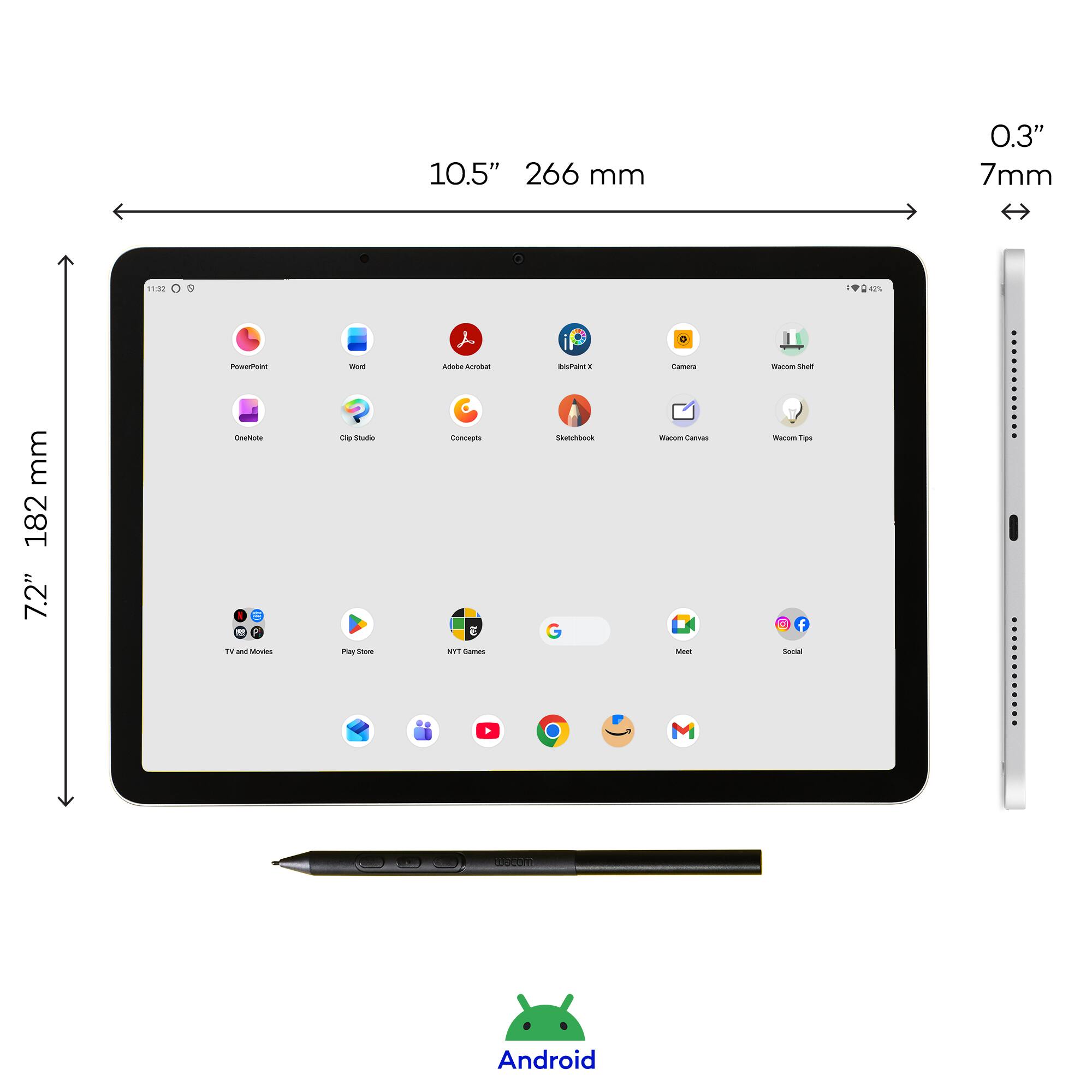 10.5" 266 mm  
0.3" 7mm  
11:32  
5  
42%  
mm 182 7.2"  
PowerPoint OneNote TV and TV Movies  
Mod Clip Studio Play Store  
Adobe Acrobat Concepts NYT Games  
bisPant Sketchbook G  
Camera macom Canvas Meet  
Wacom Shelf Wacom Tips Social  
wacom  
Android