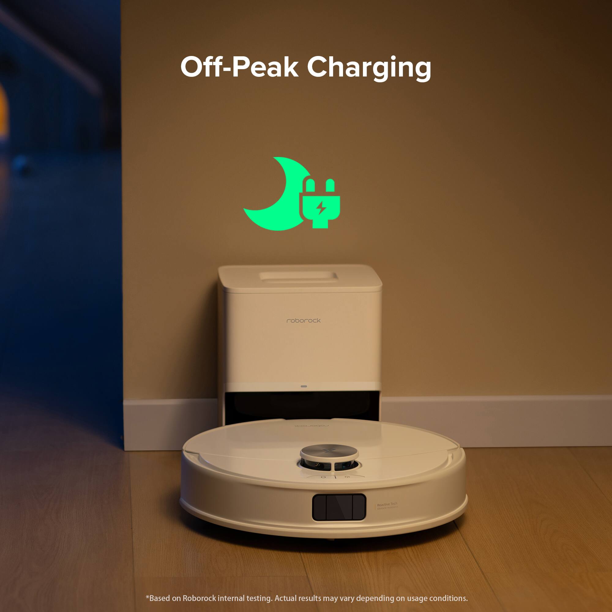 Off-Peak Charging roborock - - - - - - *Based on Roborock internal testing. Actual results may vary depending on usage conditions.