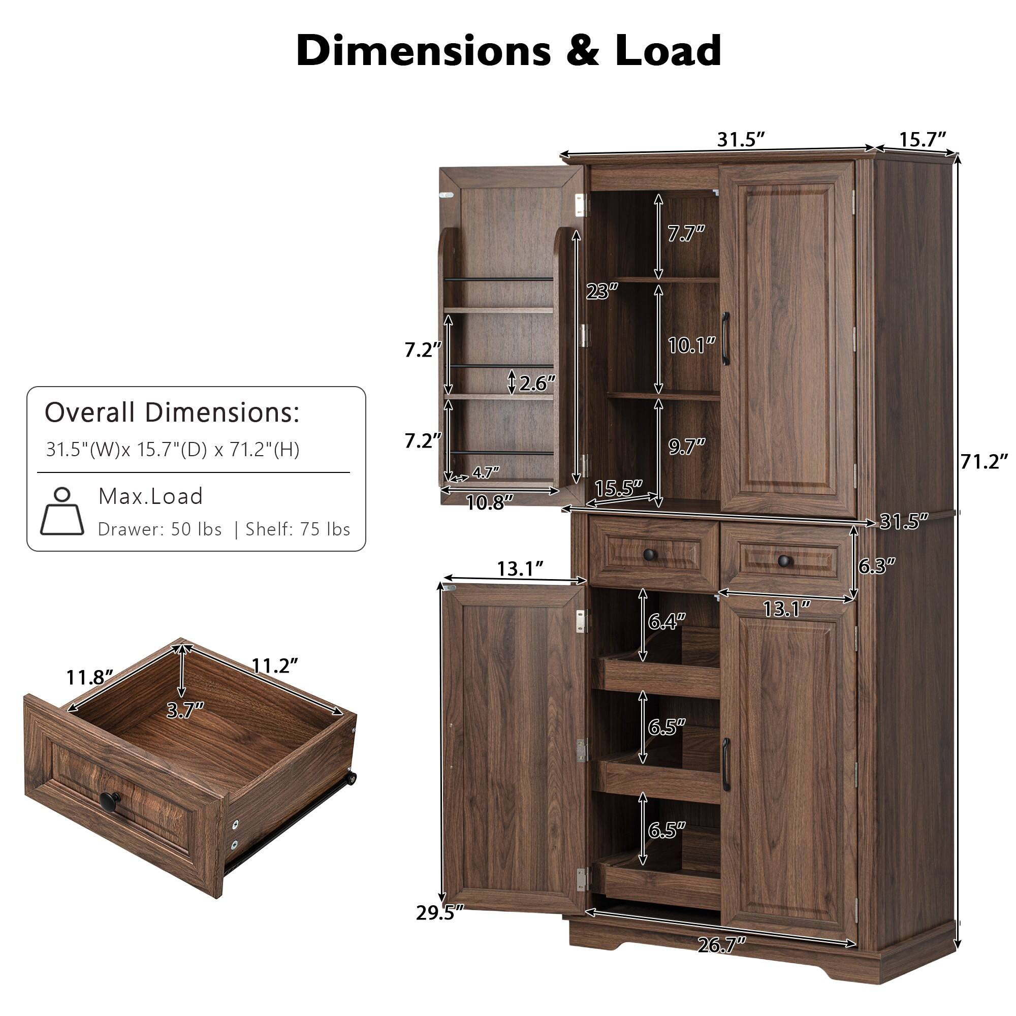 **Dimensions & Load**

**Overall Dimensions:**
- 31.5" (W) x 15.7" (D) x 71.2" (H)

**Max. Load:**
- Drawer: 50 lbs
- Shelf: 75 lbs

**Drawer:**
- 11.8" x 11.2" x 3.7"

**Cabinet:**
- 31.5" (W) x 15.7" (D) x 71.2" (H)
- 23" (H) x 10.1" (D) x 9.7" (W)
- 7.2" (H) x 47" (W)
- 10.8" (H) x 13.1" (W)
- 6.4" (H) x 13.1" (W)
- 6.5" (H) x 26.7" (W)
- 6.5" (H) x 26.7" (W)
- 6.3" (H) x 13.