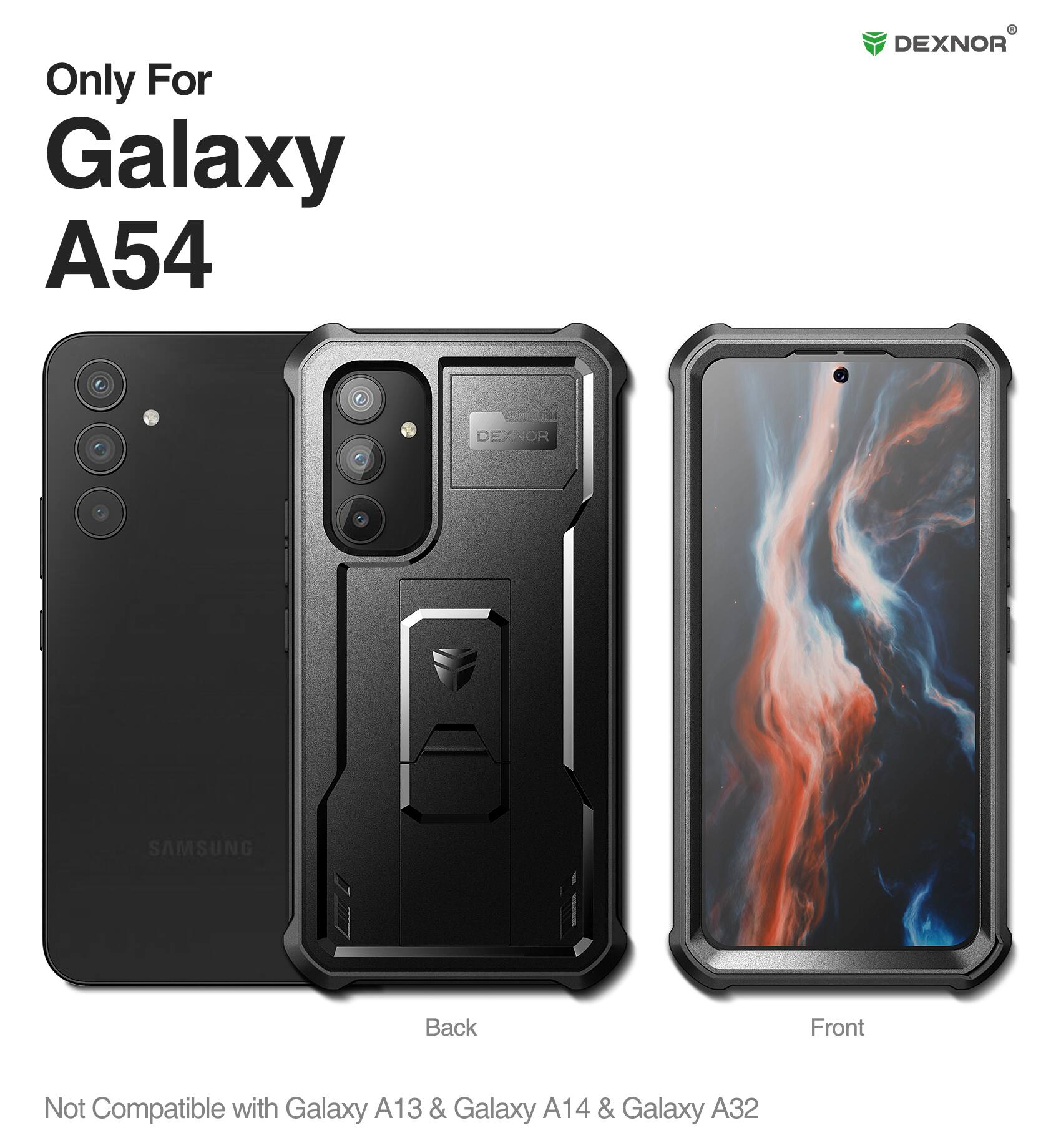 Only For Galaxy A54  
DEXNOR  
Back Front  
Not Compatible with Galaxy A13 & Galaxy A14 & Galaxy A32
