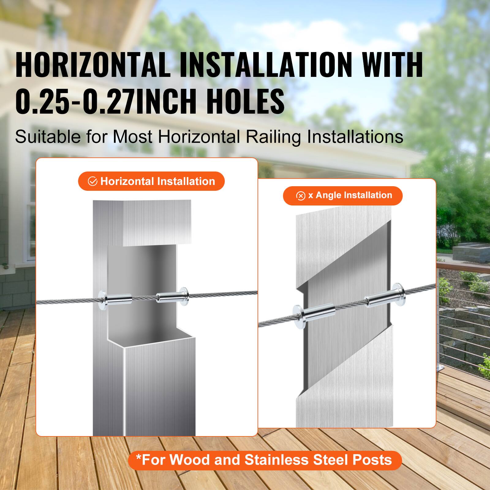 HORIZONTAL INSTALLATION WITH 0.25-0.27INCH HOLES  
Suitable for Most Horizontal Railing Installations  

- Horizontal Installation  
- x Angle Installation  

*For Wood and Stainless Steel Posts