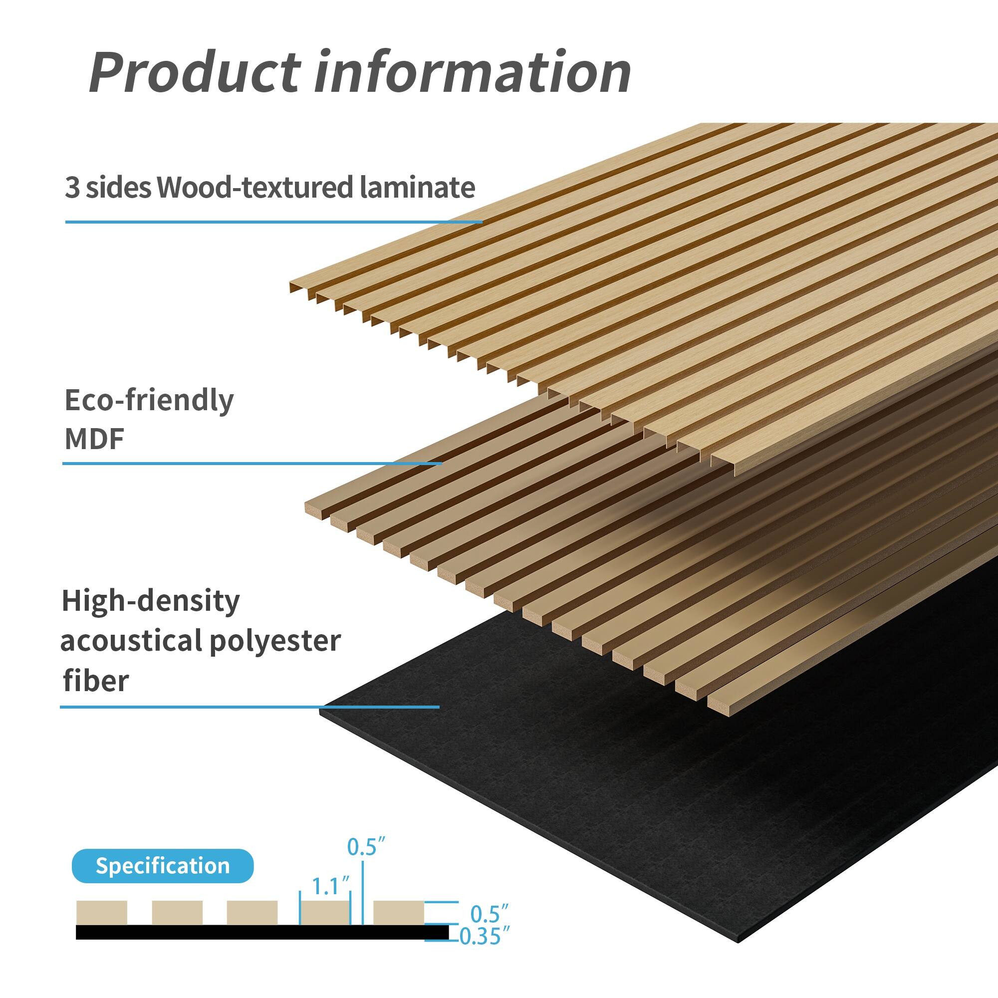Product information

3 sides Wood-textured laminate

Eco-friendly MDF

High-density acoustical polyester fiber

Specification

0.5" 1.1" 0.5" 0.35"