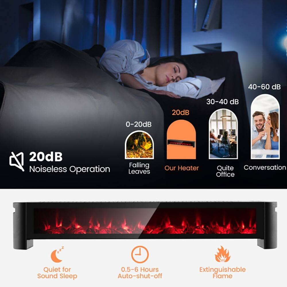 40-60 dB  
30-40 dB  
20dB  
0-20dB  

Noiseless Operation  
Falling Leaves  
Our Heater  
Quite Office  
Conversation  

Quiet for Sound Sleep  
0.5-6 Hours Auto-shut-off  
Extinguishable Flame