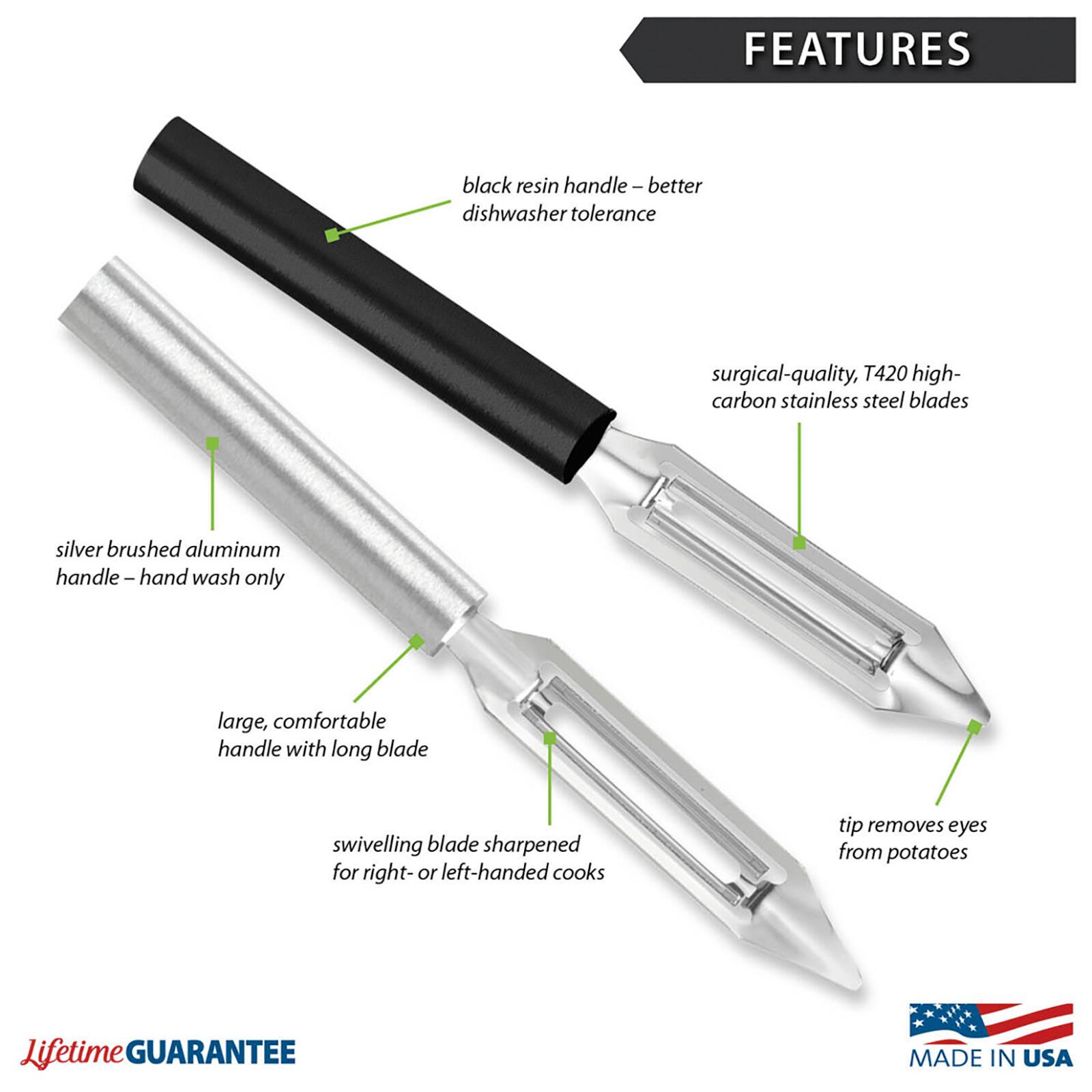 FEATURES
- black resin handle - better dishwasher tolerance
- surgical-quality, T420 high-carbon stainless steel blades
- silver brushed aluminum handle - hand wash only
- large, comfortable handle with long blade
- swivelling blade sharpened for right- or left-handed cooks
- tip removes eyes from potatoes

Lifetime GUARANTEE
MADE IN USA