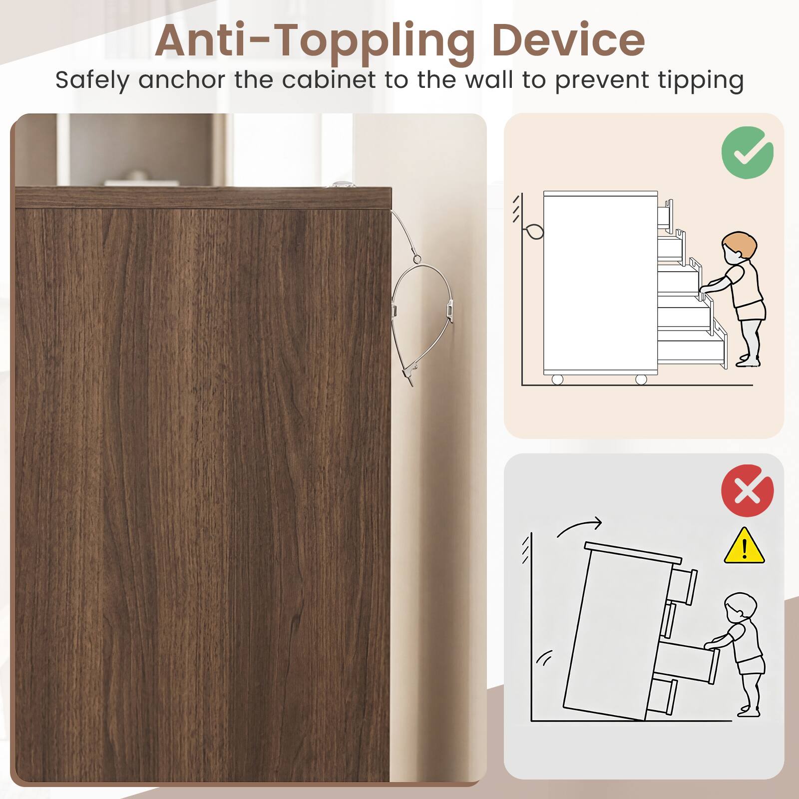 Anti-Toppling Device  
Safely anchor the cabinet to the wall to prevent tipping