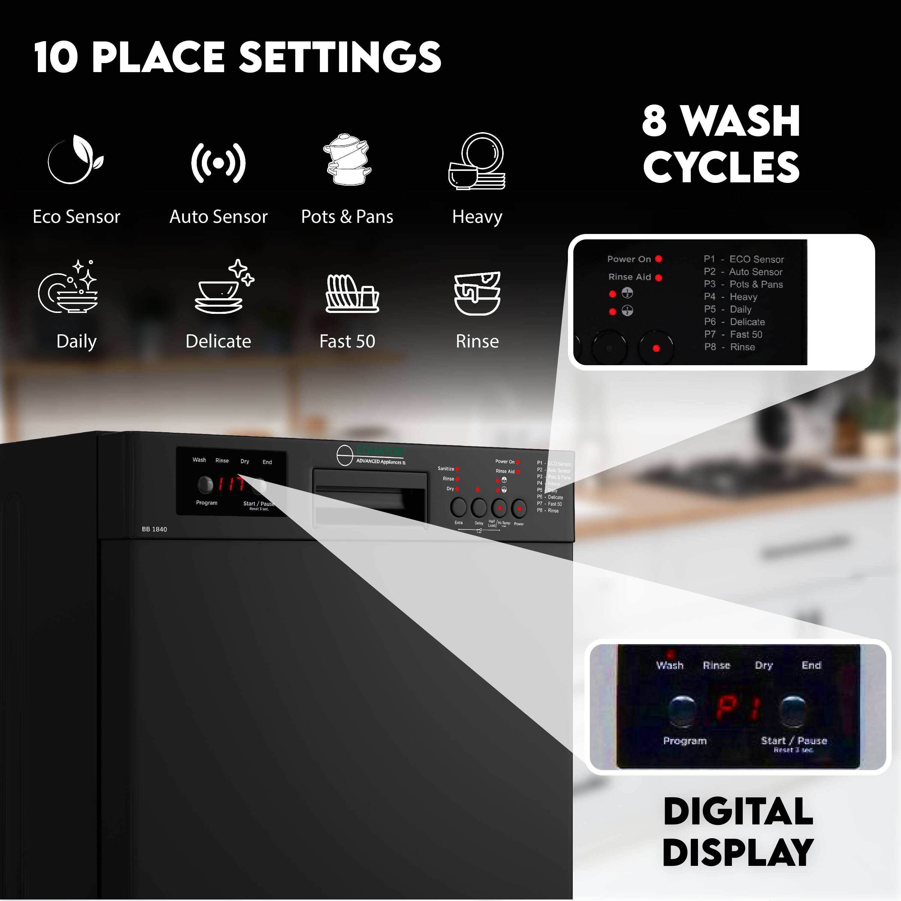 10 PLACE SETTINGS

- Eco Sensor
- Auto Sensor
- Pots & Pans
- Heavy
- Daily
- Delicate
- Fast 50
- Rinse

8 WASH CYCLES

- P1 - Eco Sensor
- P2 - Auto Sensor
- P3 - Pots & Pans
- P4 - Heavy
- P5 - Daily
- P6 - Delicate
- P7 - Fast 50
- P8 - Rinse

DIGITAL DISPLAY

- Wash
- Rinse
- Dry
- End
- Program
- Start / Pause
- Reset 3 sec