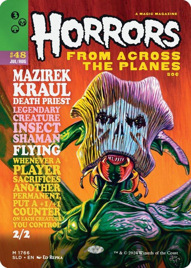 A MAGIC MAGAZINE  
3 #48 JUL/AUG  
HORRORS FROM ACROSS THE PLANES  
MAZIREK  
KRAUL DEATH PRIEST  
LEGENDARY CREATURE  
INSECT SHAMAN  
FLYING  
WHENEVER A PLAYER SACRIFICES ANOTHER PERMANENT, PUT A +1/+1 COUNTER ON EACH CREATURE YOU CONTROL  
2/2  
M 1766  
SLD • EN • ED REPIKA  
TM & © 2024 Wizards of the Coast