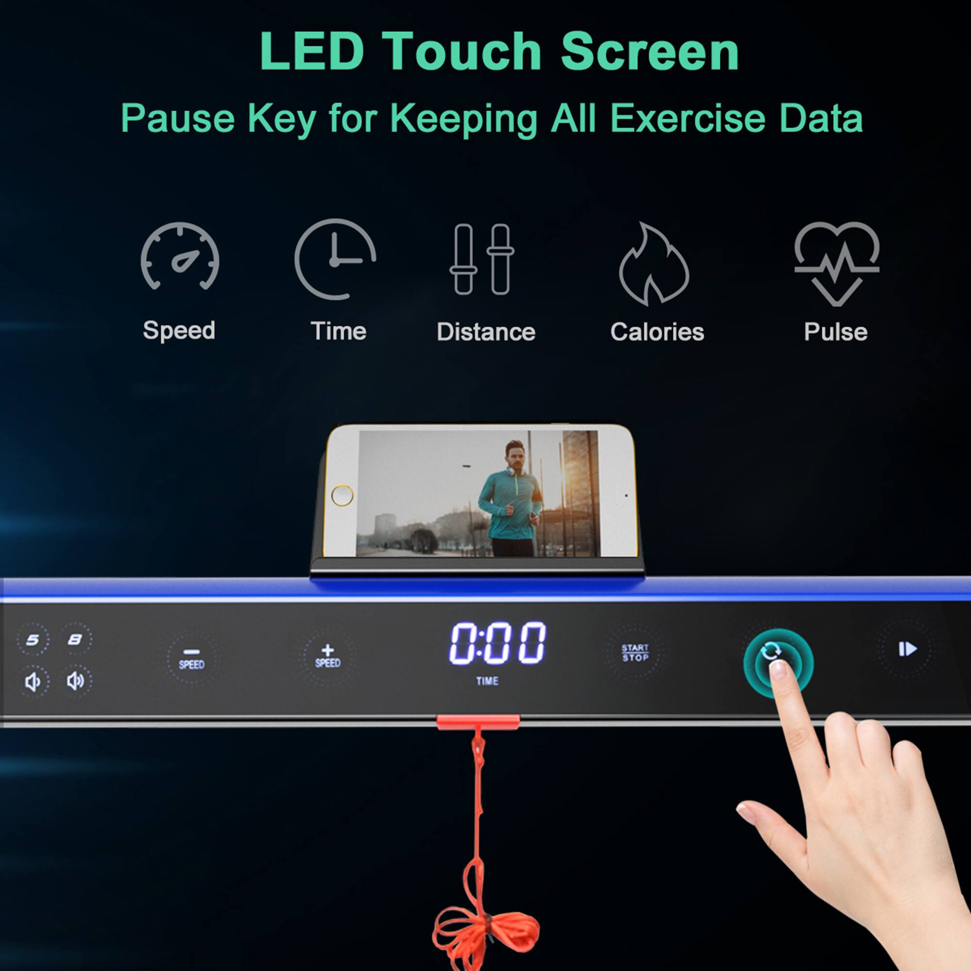 LED Touch Screen  
Pause Key for Keeping All Exercise Data  

Speed  
Time  
Distance  
Calories  
Pulse  

0:00 TIME  
START STOP