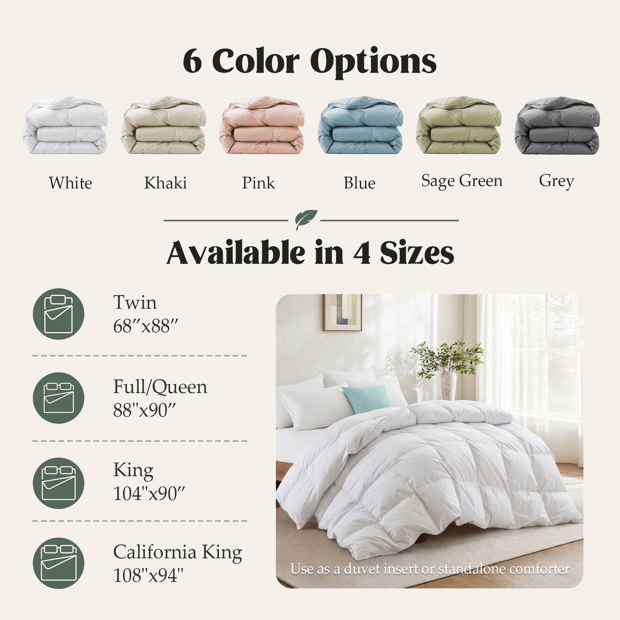 6 Color Options
White
Khaki
Pink
Blue
Sage Green
Grey

Available in 4 Sizes
Twin 68"x88"
Full/Queen 88"x90"
King 104"x90"
California King 108"x94"

Use as a duvet insert or standalone comforter