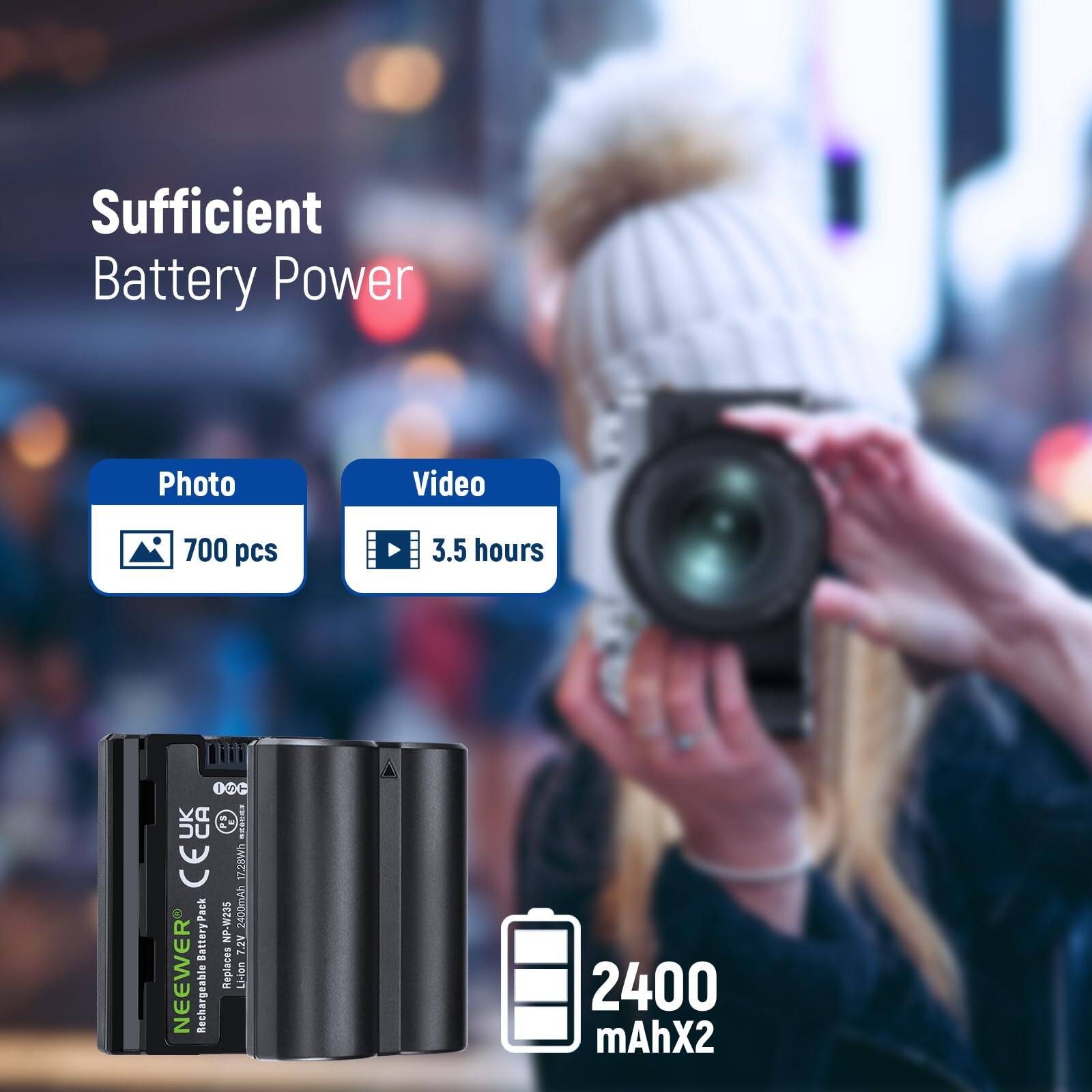 Sufficient Battery Power  
Photo: 700 pcs  
Video: 3.5 hours  

1 a UK DU CA e I CEU  
17.20Wh Pack NP-W235  
2400mAh Battery 7.2V  

NEEWER Replaces LHon Rechargeable 2400 mAhX2