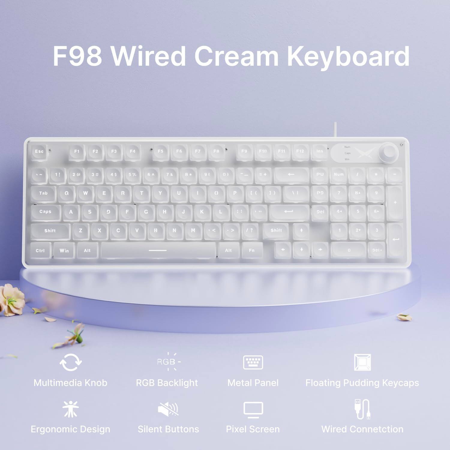 F98 Wired Cream Keyboard

- F1 F2 F3 F4 F5 F6 F7 F8 F9 F10 F11 F12 Ins
- 1! 2@ 3# 4$ 5% 6^ 7& 8* 9( 0) -_ =+
- Q W E R T Y U I O P [ ] \
- A S D F G H J K L ; ' Enter
- Caps A S D F G H J K L ; '
- Z X C V B N M , . / Shift
- Ctrl Win Alt Spacebar
- Multimedia Knob
- RGB Backlight
- Metal Panel
- Floating Pudding Keycaps
- Ergonomic Design
- Silent Buttons
- Pixel Screen
- Wired Connection