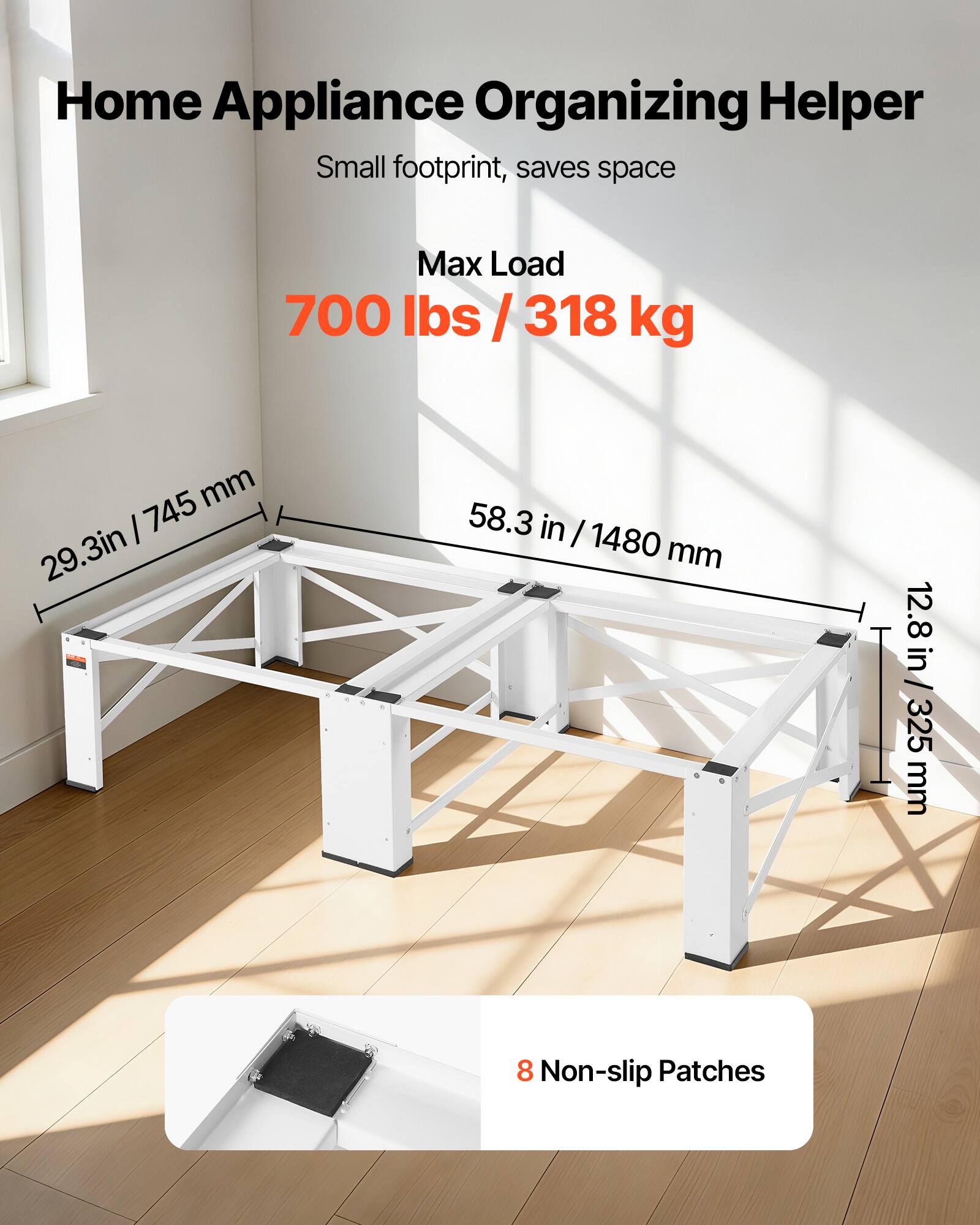 Home Appliance Organizing Helper  
Small footprint, saves space  

Max Load  
700 lbs / 318 kg  

Dimensions:  
- 29.3 in / 745 mm  
- 58.3 in / 1480 mm  
- 12.8 in / 325 mm  

8 Non-slip Patches