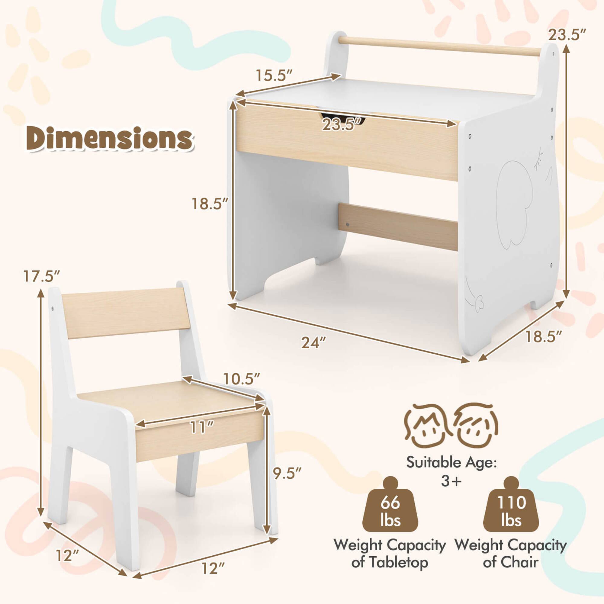 Dimensions  
23.5" x 15.5" x 18.5" x 24" x 18.5" x 17.5" x 15.5" x 11" x 10.5" x 9.5" x 12" x 12"  

Suitable Age: 3+  

Weight Capacity of Tabletop: 66 lbs  
Weight Capacity of Chair: 110 lbs