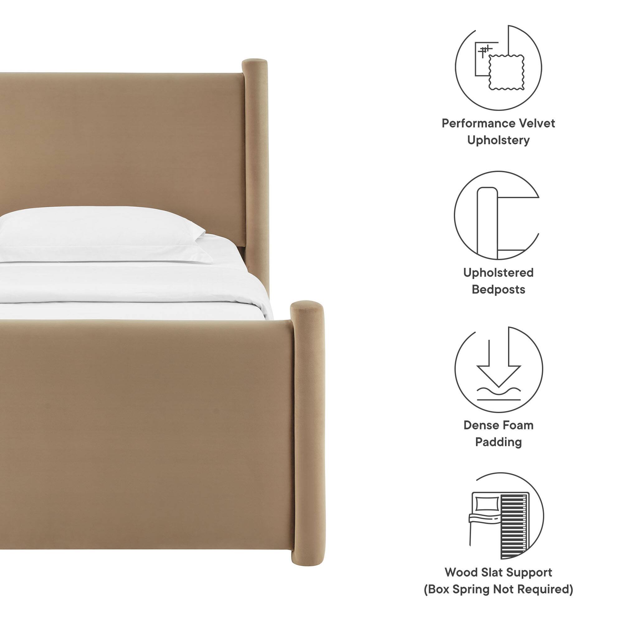 Performance Velvet Upholstery  
Upholstered Bedposts  
Dense Foam Padding  
Wood Slat Support (Box Spring Not Required)