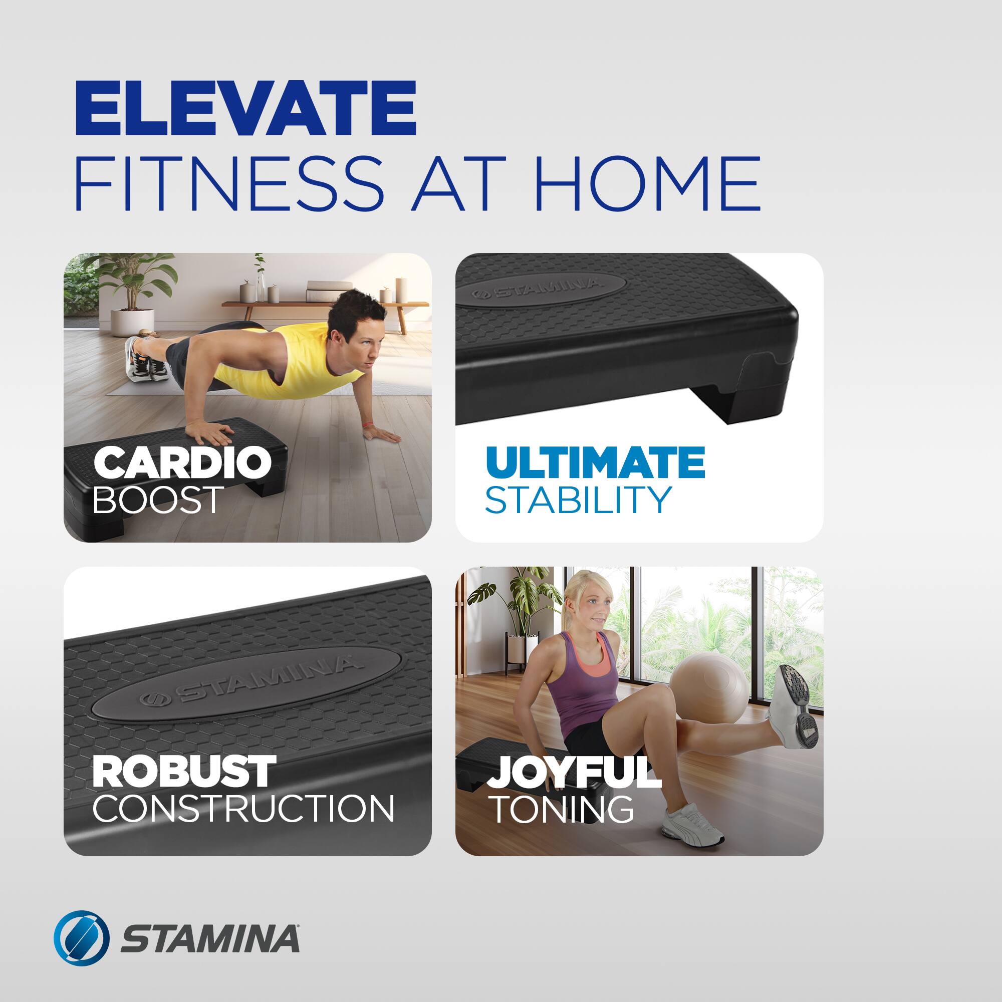 ELEVATE FITNESS AT HOME  
CARDIO BOOST  
ULTIMATE STABILITY  
ROBUST CONSTRUCTION  
JOYFUL TONING
