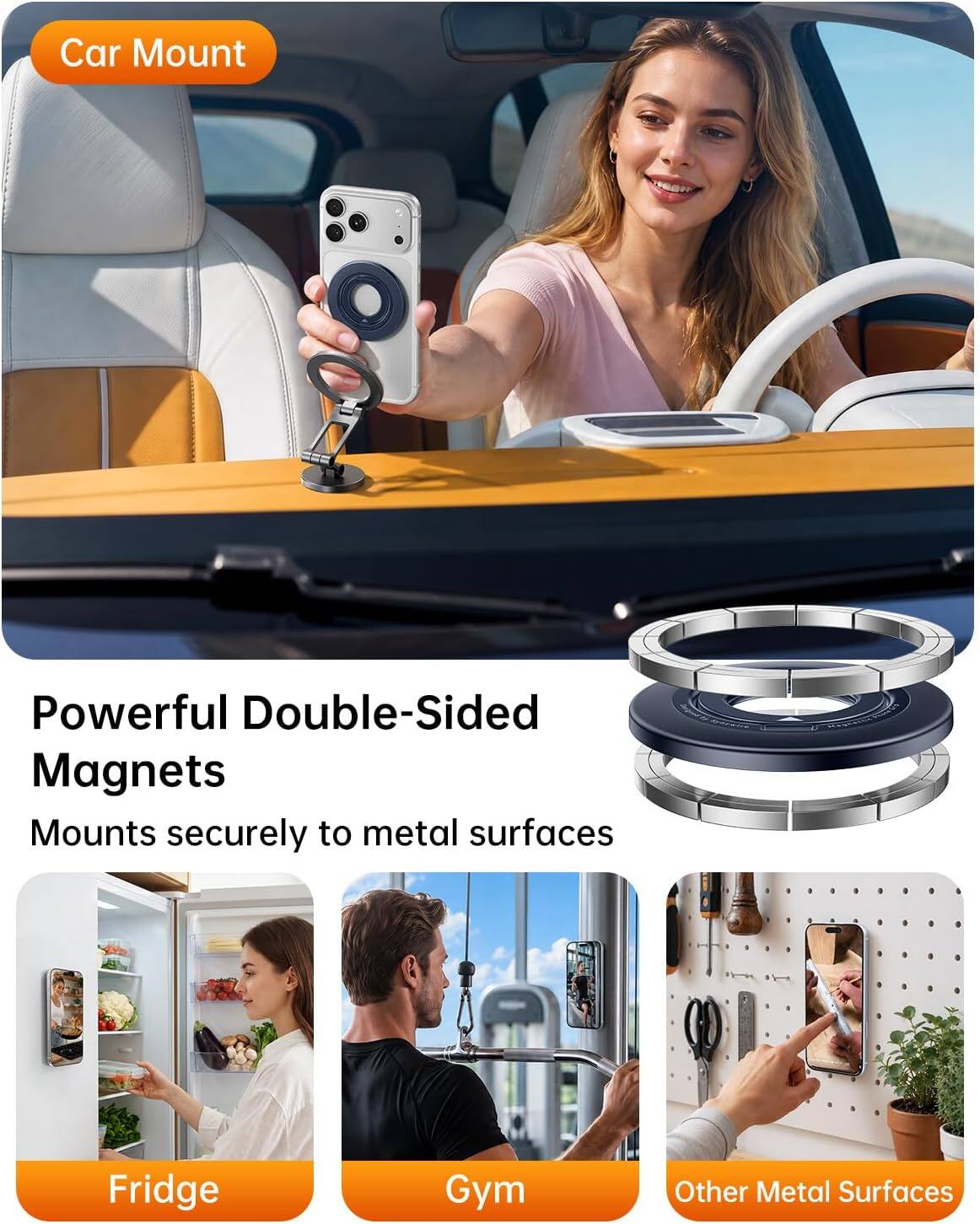 Car Mount

Powerful Double-Sided Magnets
Mounts securely to metal surfaces

Fridge
Gym
Other Metal Surfaces
