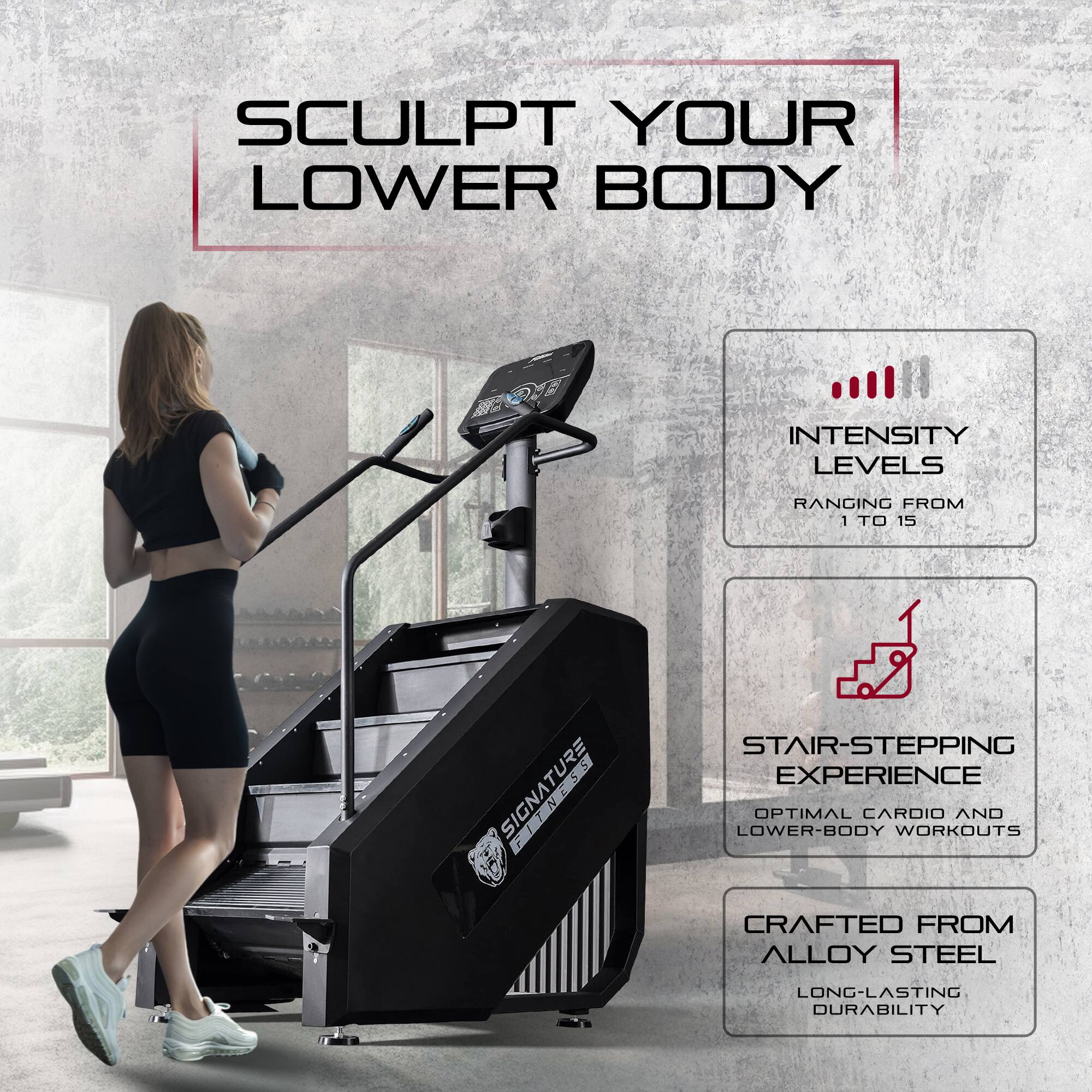 SCULPT YOUR LOWER BODY

- INTENSITY LEVELS RANGING FROM 1 TO 15
- SIGNATURE STAIR-STEPPING EXPERIENCE
- OPTIMAL CARDIO AND LOWER-BODY WORKOUTS
- CRAFTED FROM ALLOY STEEL
- LONG-LASTING DURABILITY