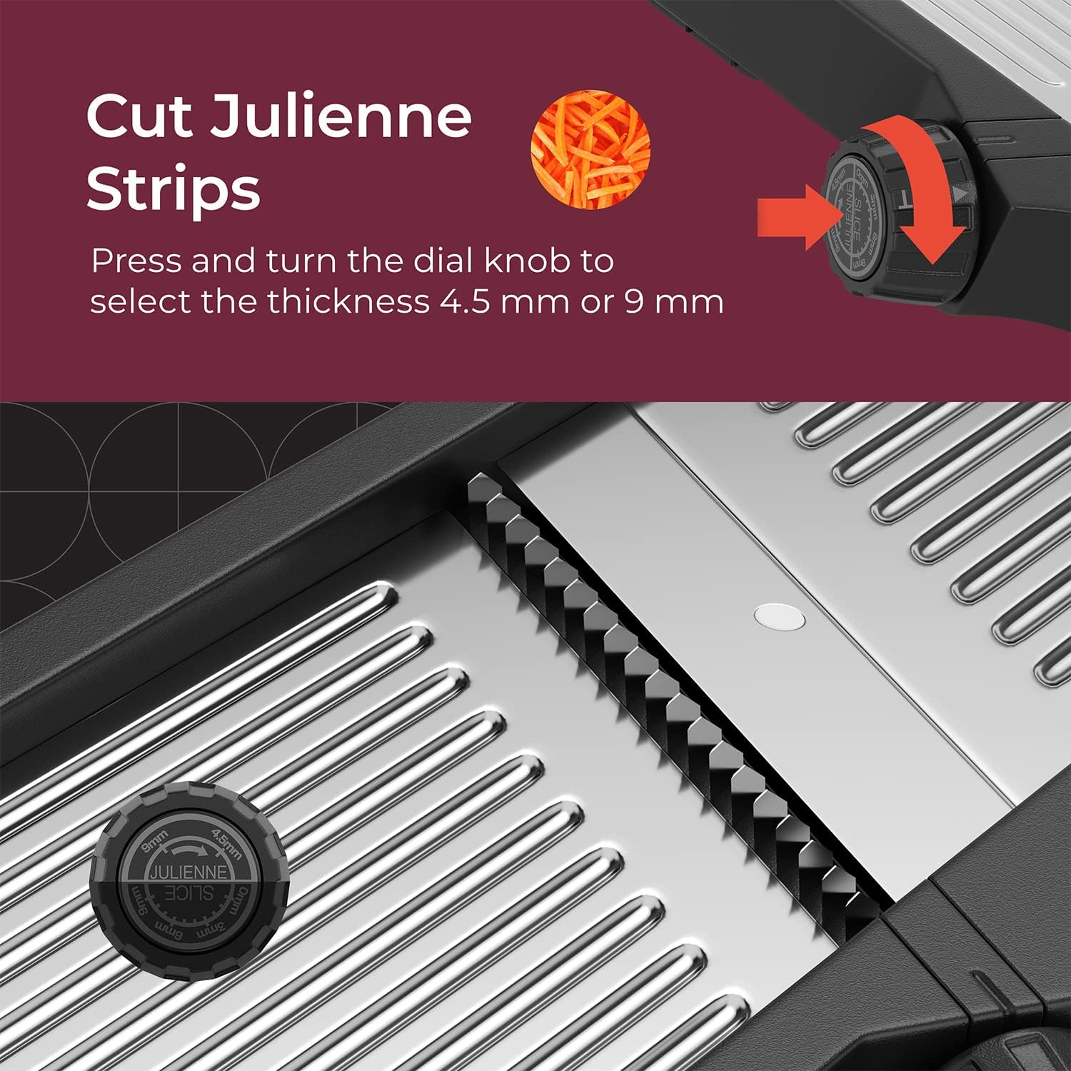 Cut Julienne Strips Press and turn the dial knob to select the thickness 4.5 mm or 9 mm | 9mm 4.5mm JULIENNE 8mm SLICE Orgm LUUO wi