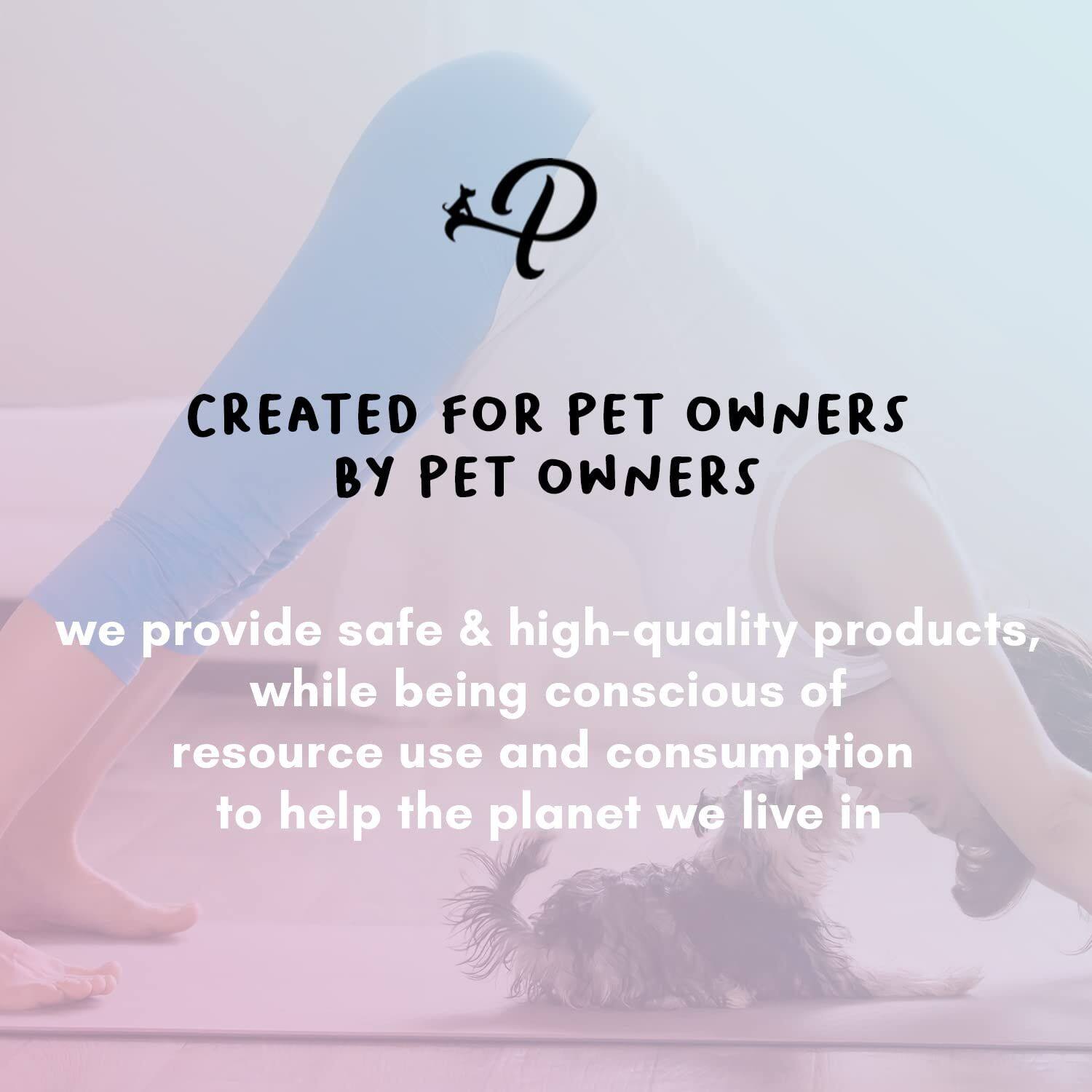 P

CREATED FOR PET OWNERS BY PET OWNERS

we provide safe & high-quality products, while being conscious of resource use and consumption to help the planet we live in