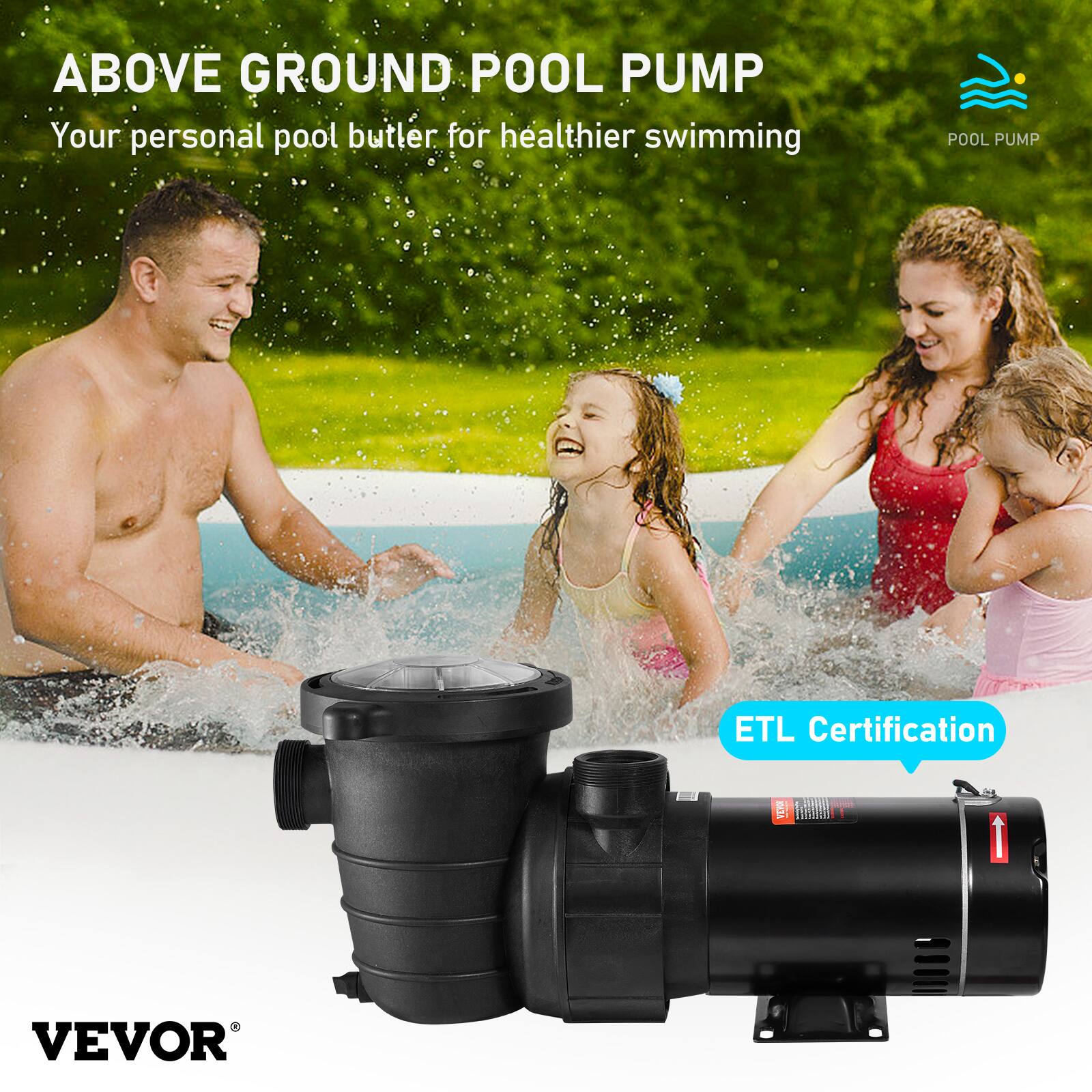 ABOVE GROUND POOL PUMP  
Your personal pool butler for healthier swimming  

POOL PUMP  
ETL Certification  

1  
VEVOR