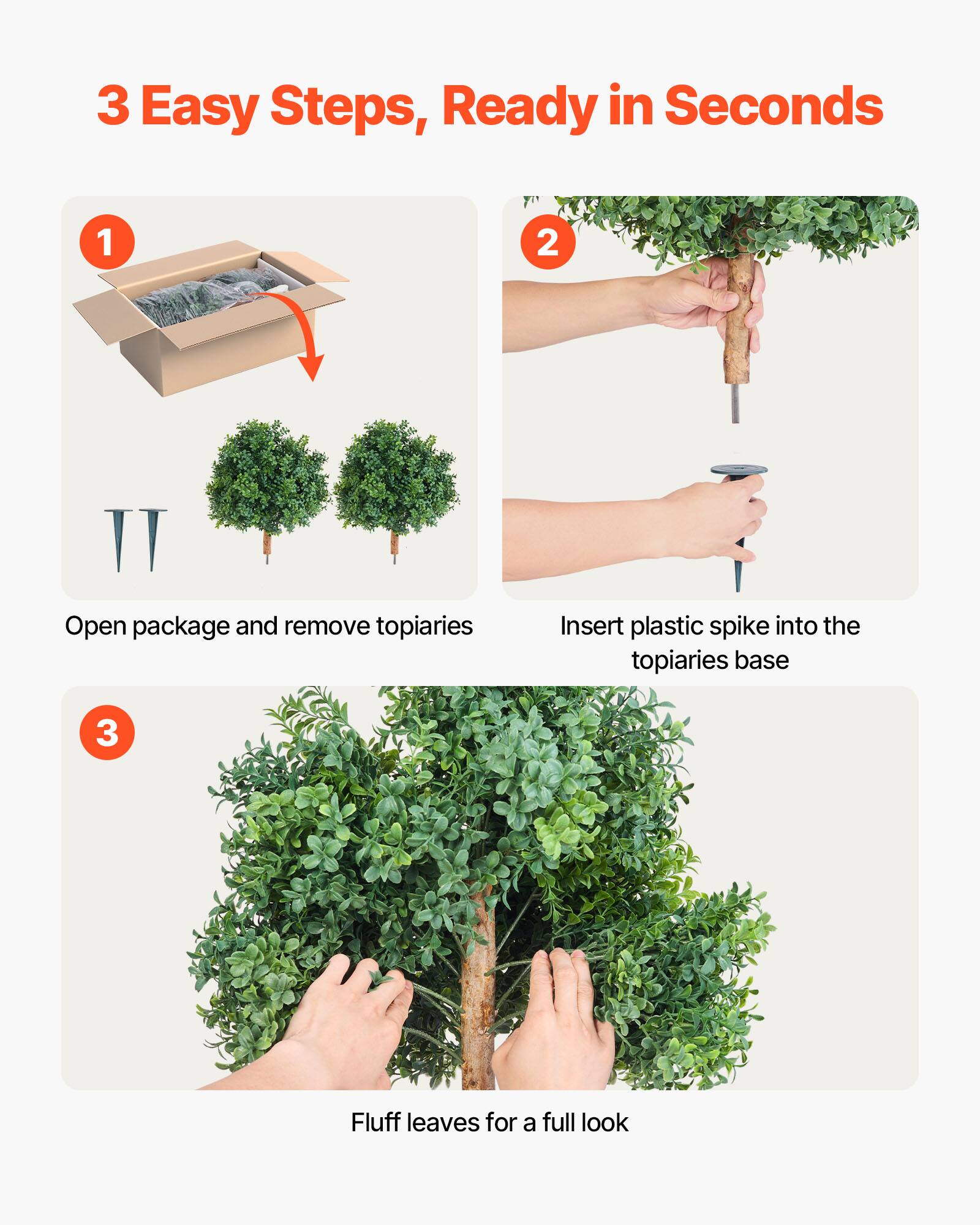 3 Easy Steps, Ready in Seconds

1. Open package and remove topiaries
2. Insert plastic spike into the topiaries base
3. Fluff leaves for a full look