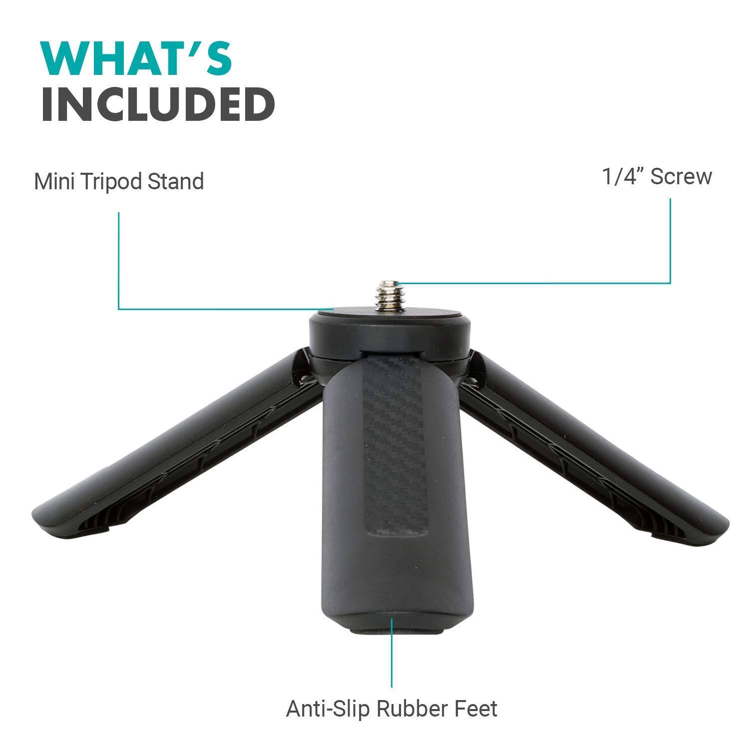 WHAT'S INCLUDED

- Mini Tripod Stand
- 1/4" Screw
- Anti-Slip Rubber Feet