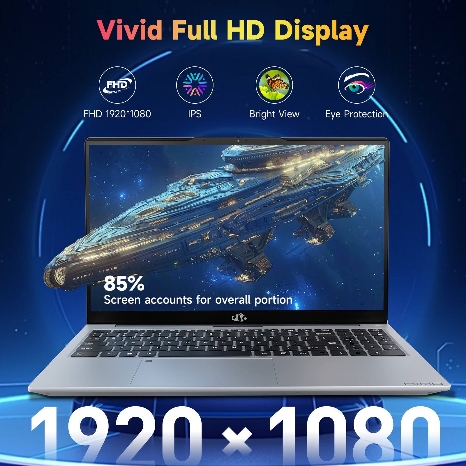 Vivid Full HD Display

FHD 1920*1080  
IPS  
Bright View  
Eye Protection  

85%  
Screen accounts for overall portion  

1920 x 1080
