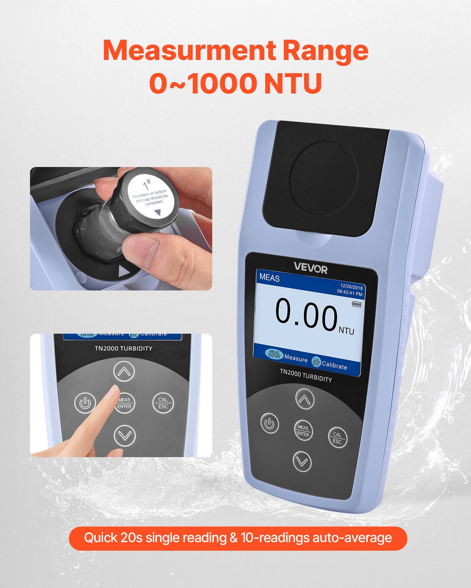 Measurement Range 0~1000 NTU

VEVOR TN2000 TURBIDITY MEAS

12/20/2018 09:42:41 PM

PFRE 0.00 NTU

Quick 20s single reading & 10-readings auto-average