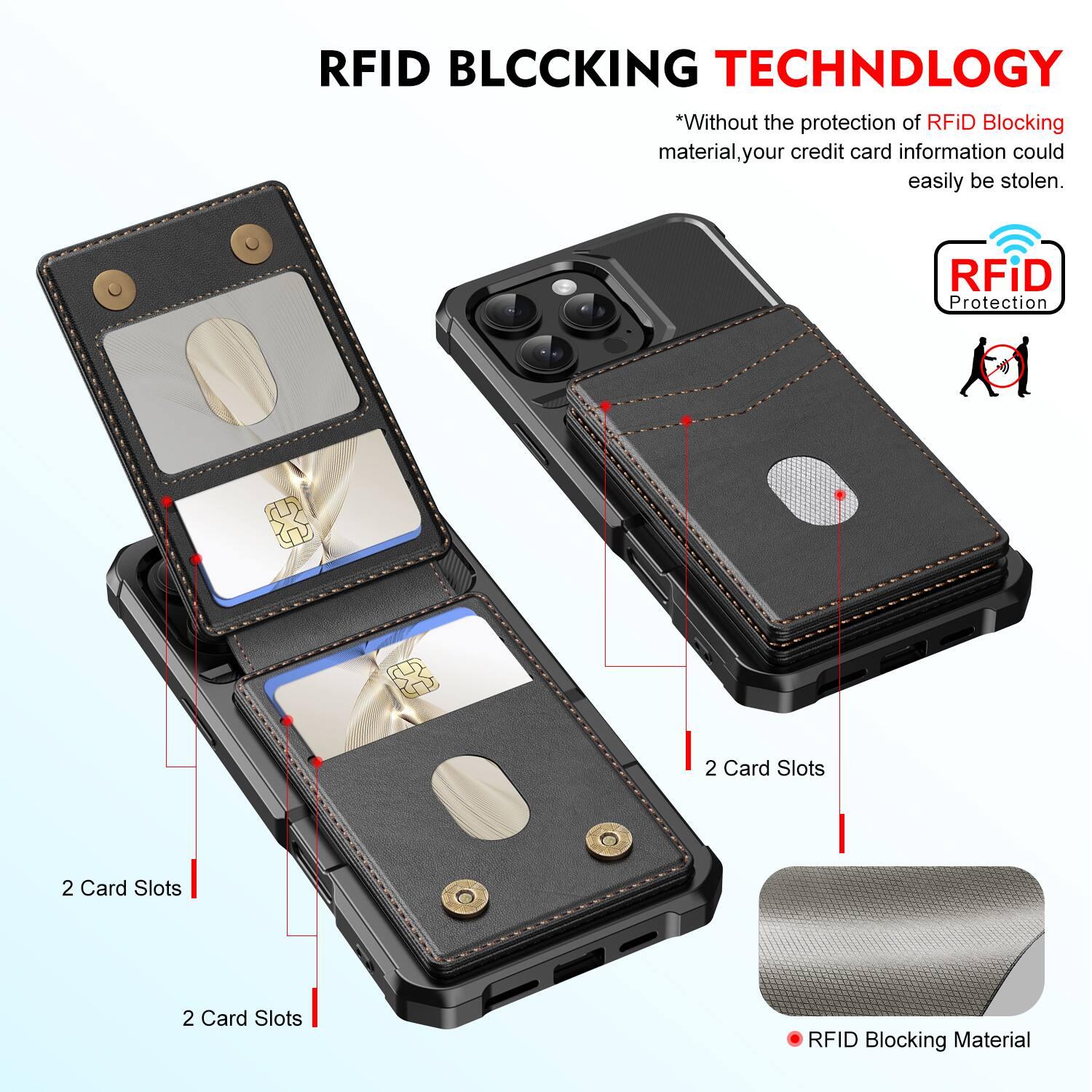 RFID BLOCKING TECHNOLOGY

*Without the protection of RFID Blocking material, your credit card information could easily be stolen.

RFID Protection

2 Card Slots

2 Card Slots

2 Card Slots

RFID Blocking Material