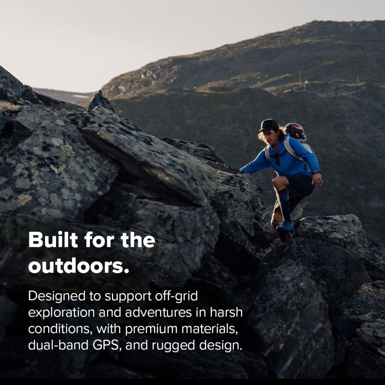 Built for the outdoors.  
Designed to support off-grid exploration and adventures in harsh conditions, with premium materials, dual-band GPS, and rugged design.