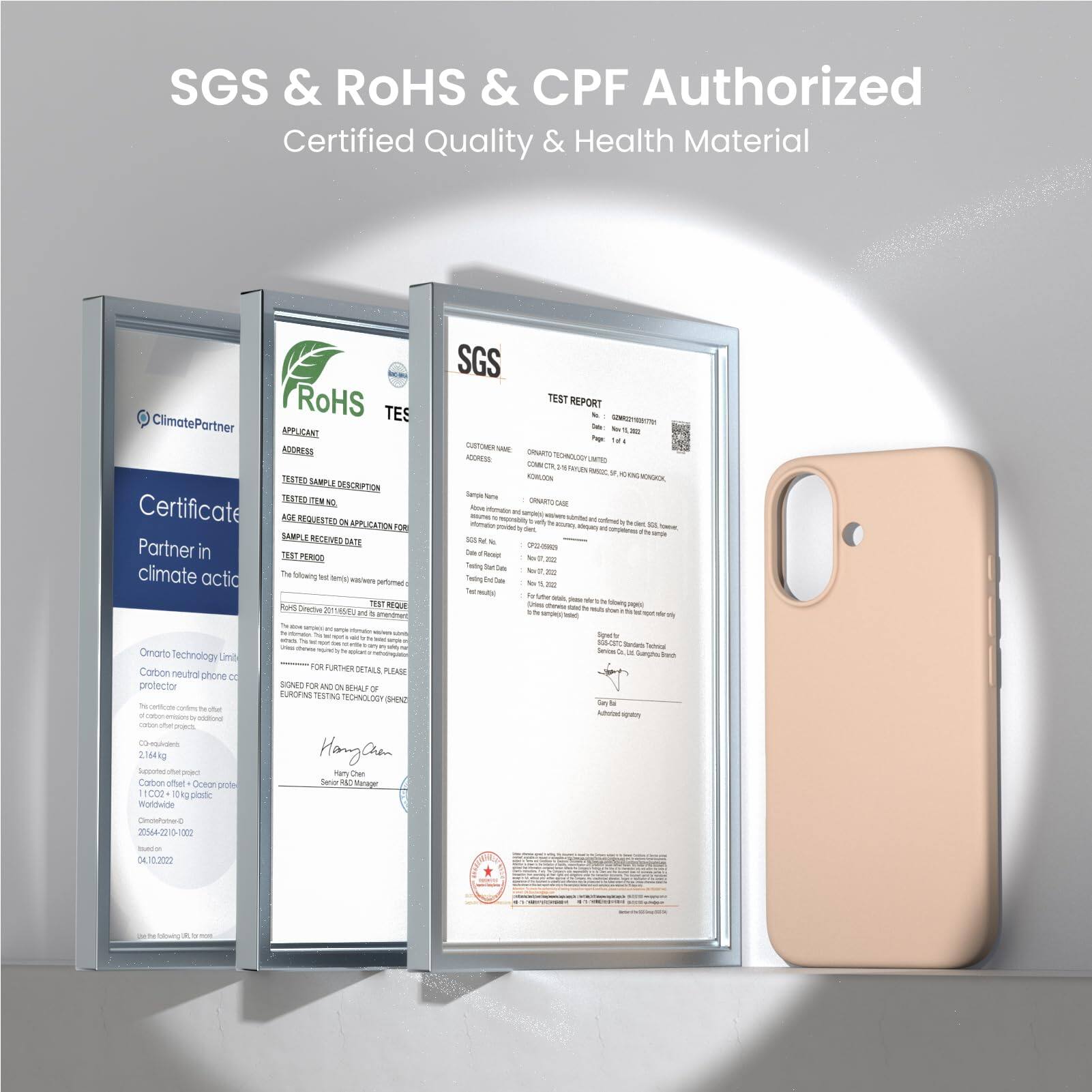 SGS & ROHS & CPF Authorized
Certified Quality & Health Material

SGS
RoHS
ClimatePartner

Certificate
Portner

TEST REPORT

APPLICANT
ADDRESS
TEST SAMPLE DESCRIPTION
TEST REQUEST
TEST PERIOD
AGE REQUESTED
FOR APPLICATION
SAMPLE RECEIVED DATE

Partner in climate action
Carbon neutral phone case

Omnarto Technology Limited

TEST NO.

FOR FURTHER DETAILS PLEASE

Hangan

SGS

TEST REPORT

Sample Name

TEST NO.

TEST REQUEST

TEST PERIOD

AGE REQUESTED

FOR APPLICATION

SAMPLE RECEIVED DATE

Carbon neutral phone case

Omnarto Technology Limited

21648g

04.10.2022

Hangan

SGS

TEST REPORT

Sample Name

TEST NO.

TEST REQUEST

TEST PERIOD

AGE REQUESTED

FOR APPLICATION

SAMPLE RECEIVED DATE

Carbon neutral phone case

Omnarto Technology Limited

21648g

04.10.2022

Hangan