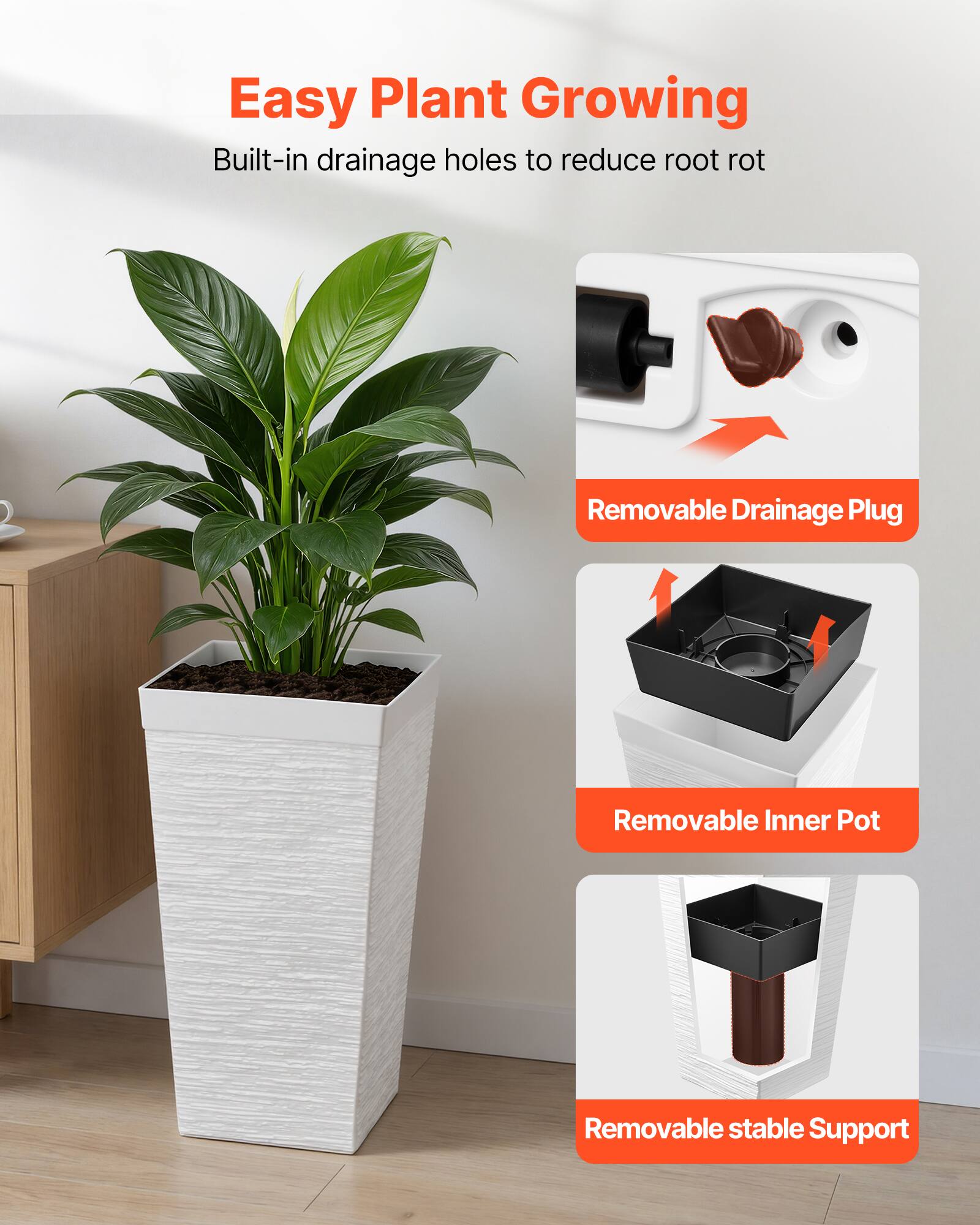 Easy Plant Growing  
Built-in drainage holes to reduce root rot  
Removable Drainage Plug  
Removable Inner Pot  
Removable stable Support