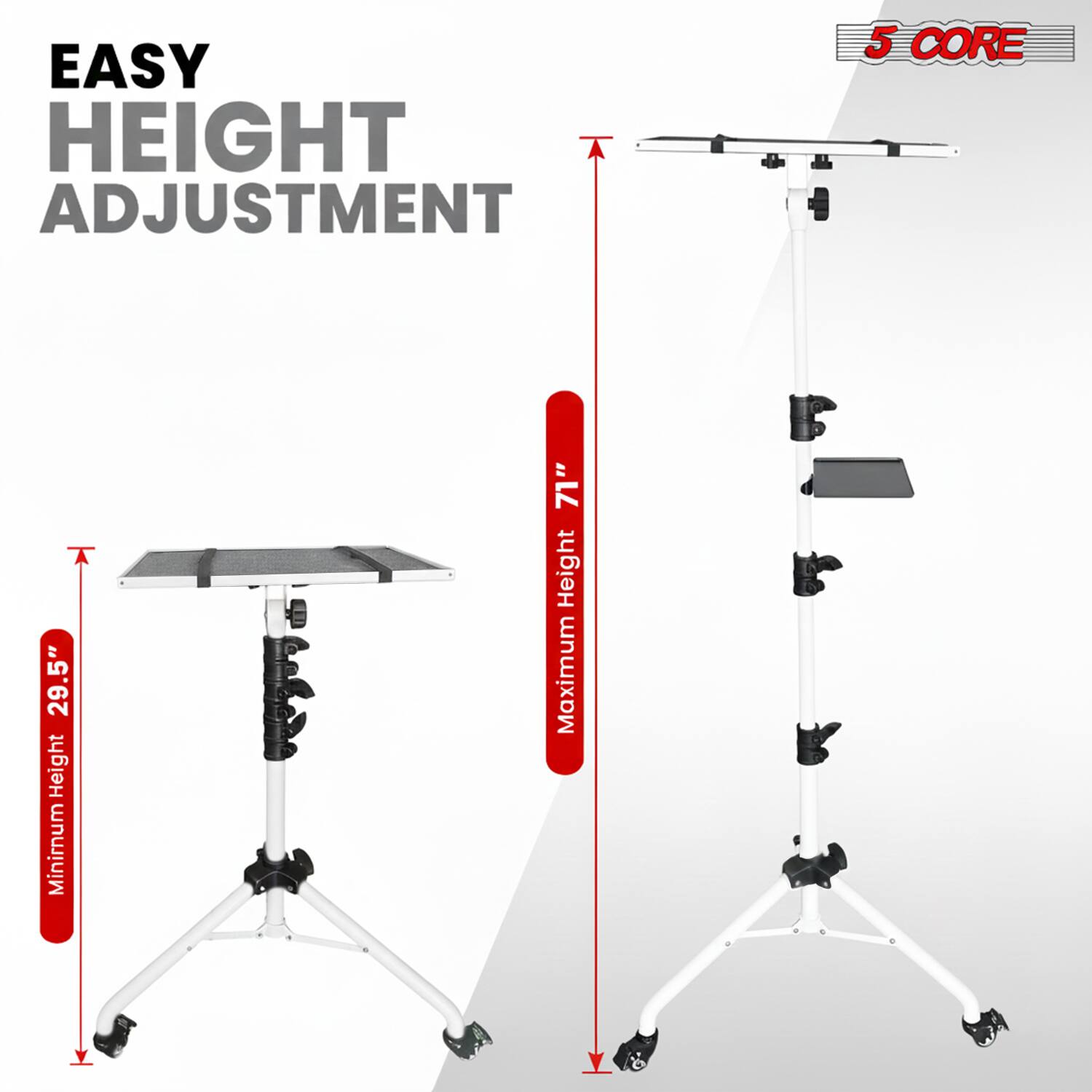 EASY HEIGHT ADJUSTMENT  
5 CORE  
29.5" Height Minimum  
71" Height Maximum