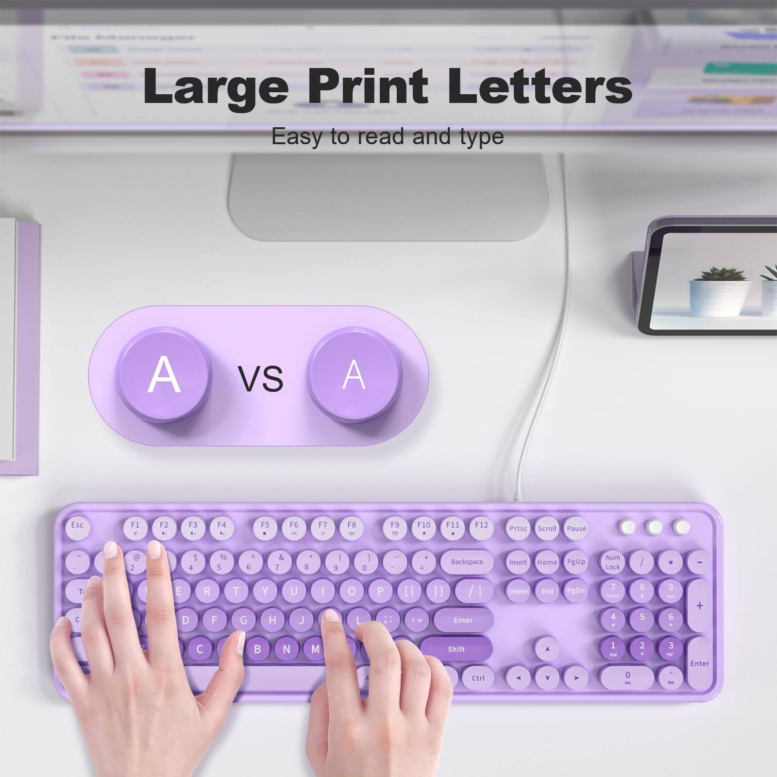 Large Print Letters  
Easy to read and type  

A vs A  

Esc F1 F2 F3 F4 F5 F6 F7 F8 F9 F10 F11 F12  
Print Scroll Pause  
Backspace Insert Home PgUp Num Lock  
Delete End PgDn  

1 2 3 4 5 6 7 8 9 0  
Q W E R T Y U I O P  
A S D F G H J K L ; '  
Shift Z X C V B N M  
Ctrl Alt Spacebar  

Ctrl Shift Enter