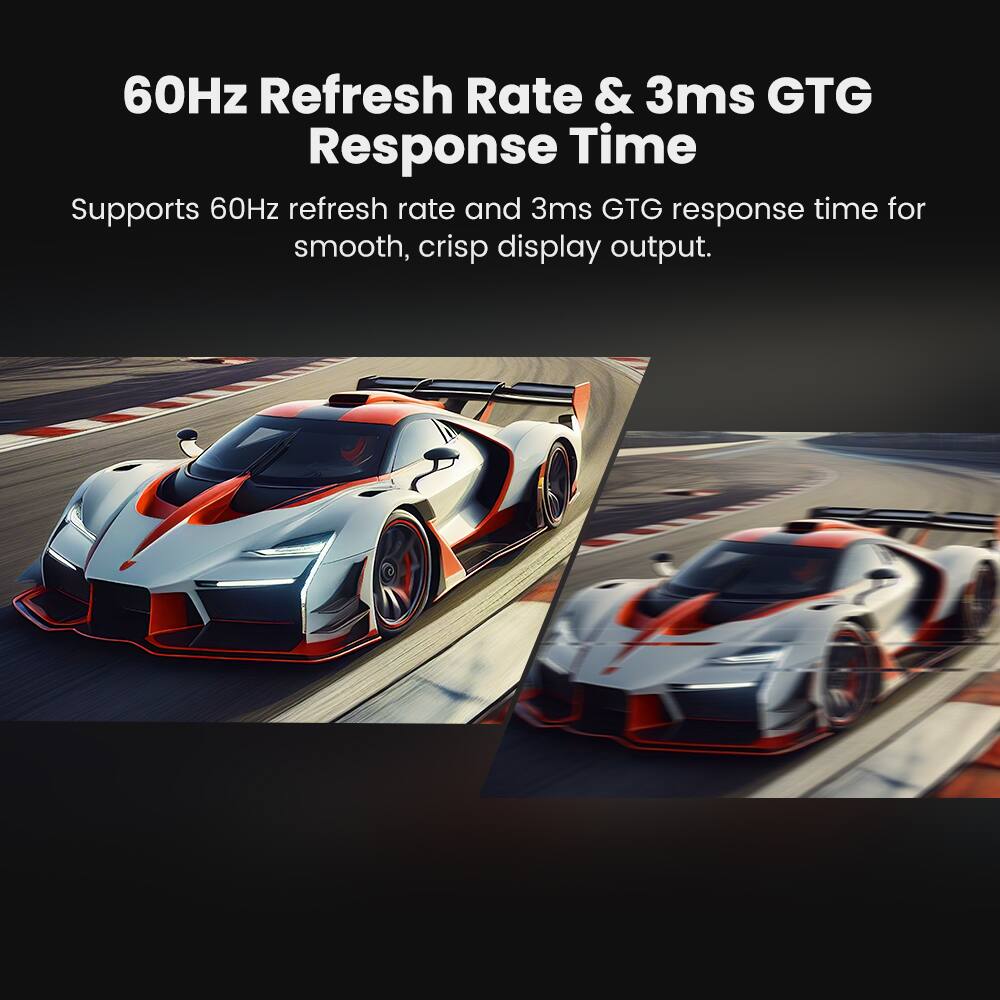60Hz Refresh Rate & 3ms GTG Response Time

Supports 60Hz refresh rate and 3ms GTG response time for smooth, crisp display output.