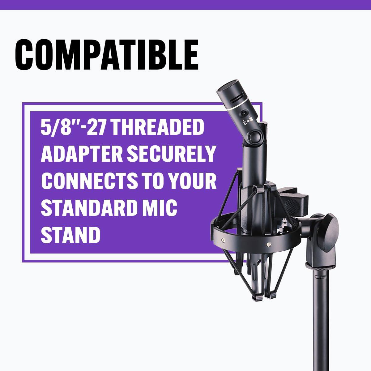 COMPATIBLE

5/8"-27 THREADED ADAPTER SECURELY CONNECTS TO YOUR STANDARD MIC STAND