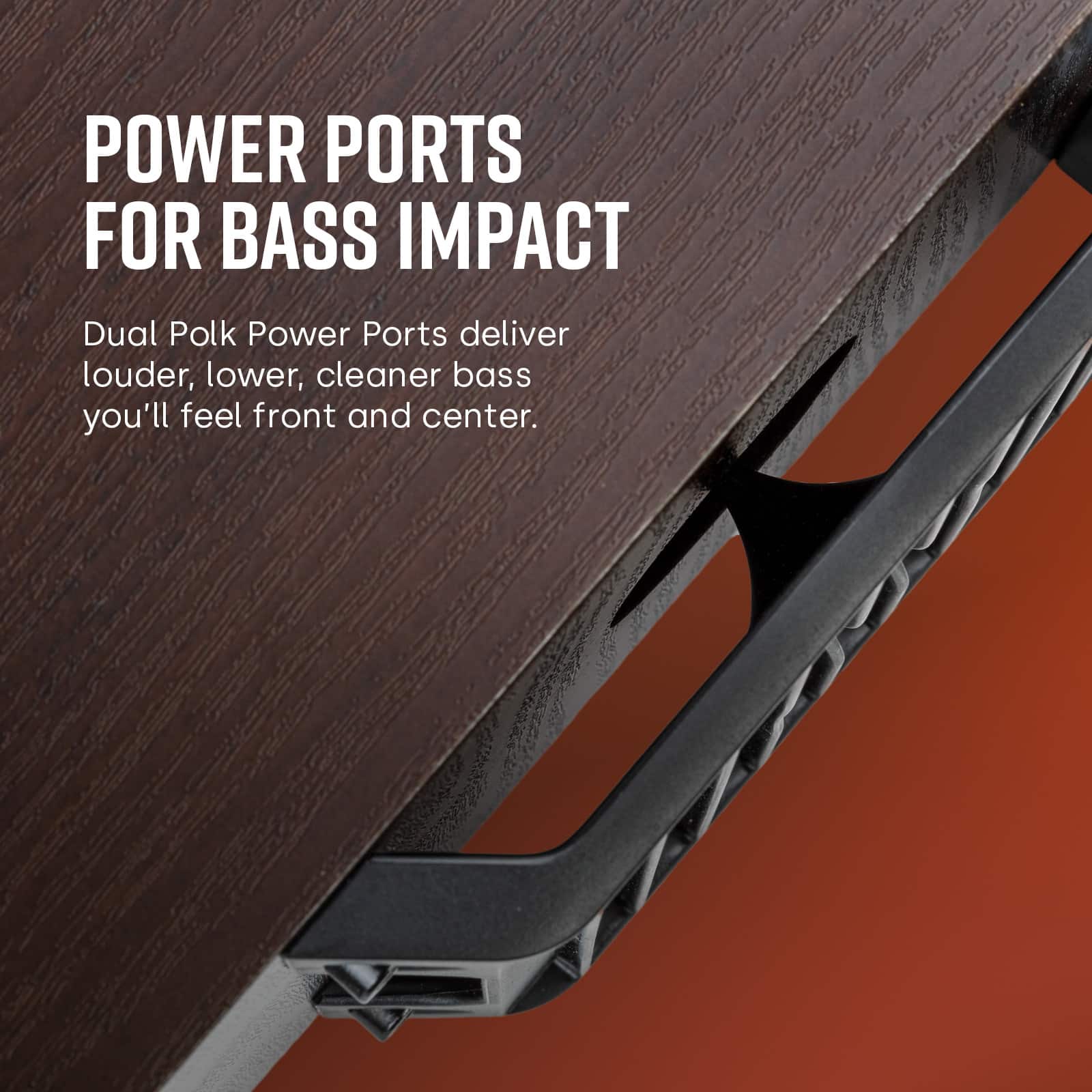 Power Ports for Bass Impact: Dual Polk Power Ports deliver louder, lower, cleaner bass that you'll feel front and center.