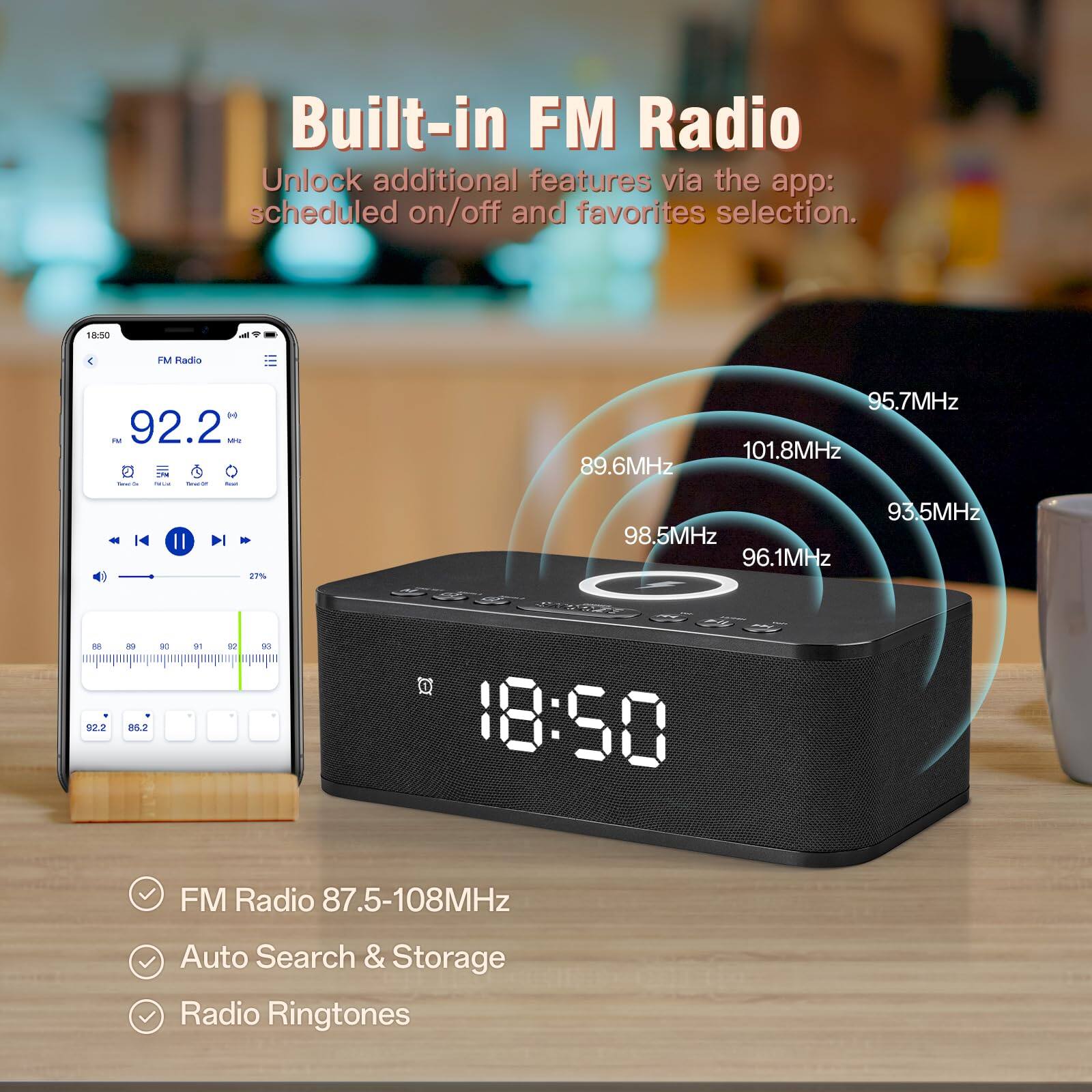 Built-in FM Radio  
Unlock additional features via the app: scheduled on/off and favorites selection.

FM Radio 87.5-108MHz  
Auto Search & Storage  
Radio Ringtones

92.2 MHz  
95.7 MHz  
96.1 MHz  
98.5 MHz  
93.5 MHz  
89.6 MHz  
101.8 MHz