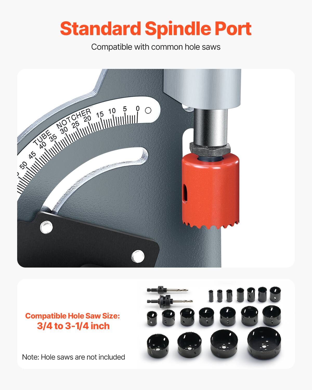 Standard Spindle Port  
Compatible with common hole saws

15 10 NOTCHER 30 25 20 TUBE 40 35 45 50  
5  
0  
O

Compatible Hole Saw Size: 3/4 to 3-1/4 inch  
Note: Hole saws are not included