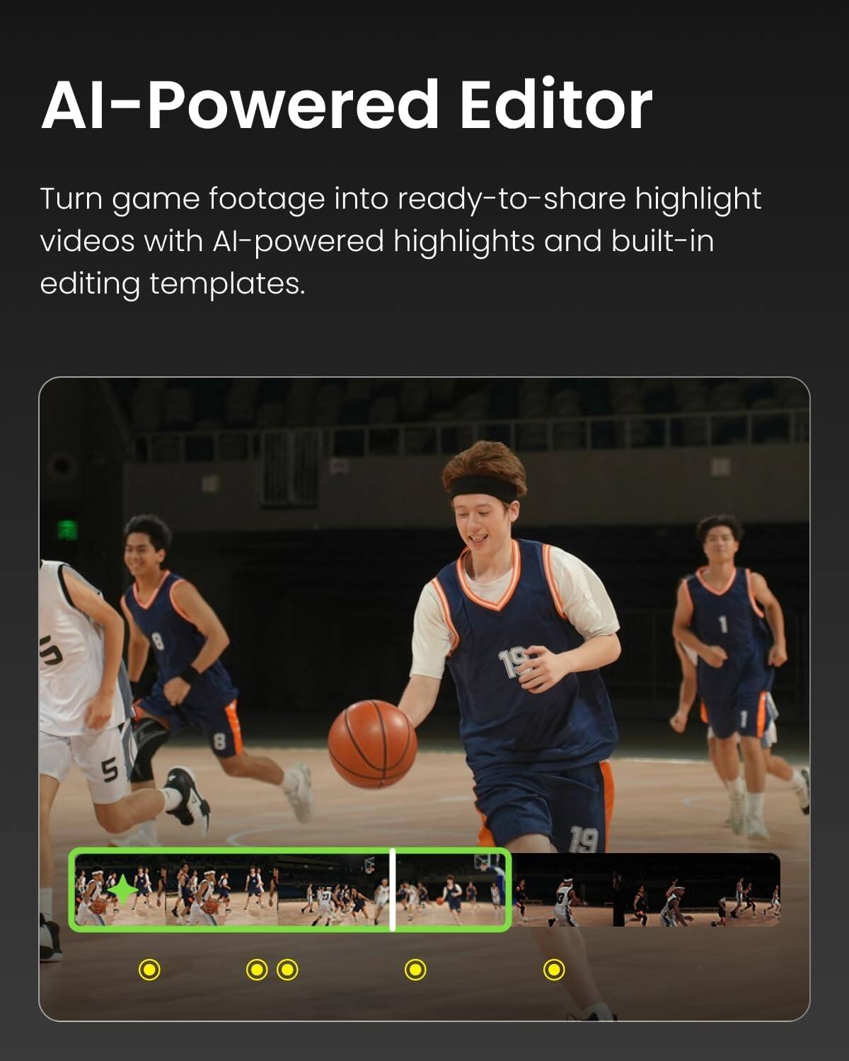 AI-Powered Editor  
Turn game footage into ready-to-share highlight videos with AI-powered highlights and built-in editing templates.