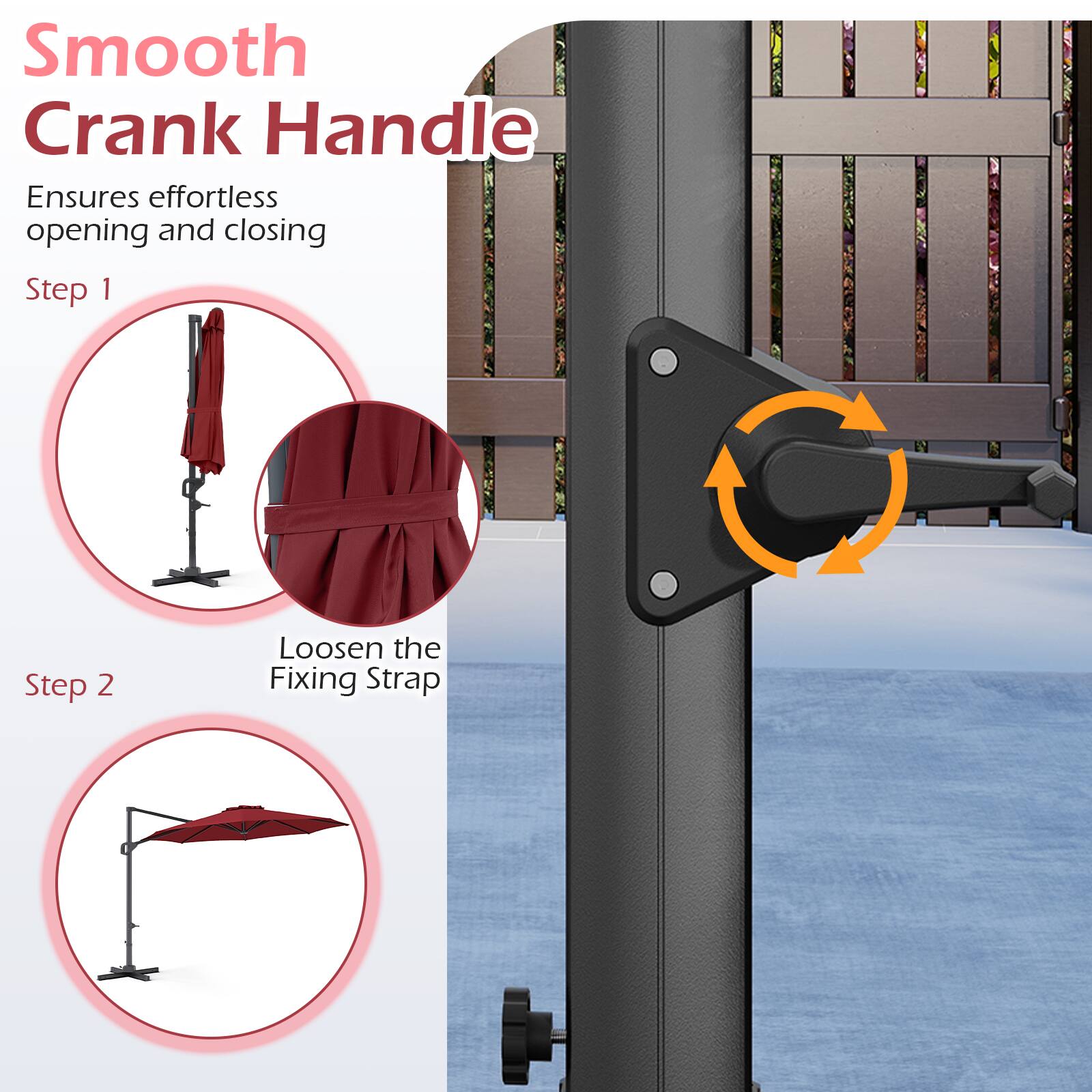 Smooth Crank Handle  
Ensures effortless opening and closing  

Step 1  
Loosen the Fixing Strap  

Step 2