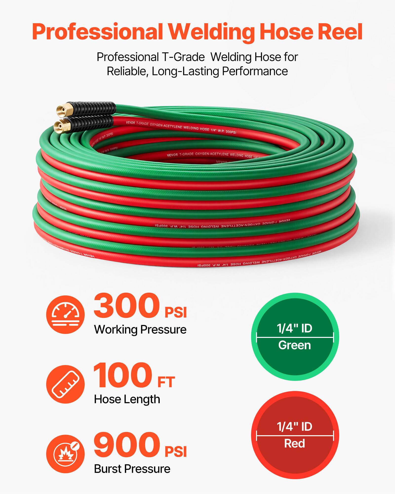 Professional Welding Hose Reel  
Professional T-Grade Welding Hose for Reliable, Long-Lasting Performance  

20 s HYDR TORADE OXYGEN-ACETYLENE WELDING HOSE  
300 PSI - VEVOR T.GRADE OXYGEN-ACETYLENE WELDING HOSE  

100 FT Hose Length  
1/4" ID Green  
900 PSI Burst Pressure  
1/4" ID Red