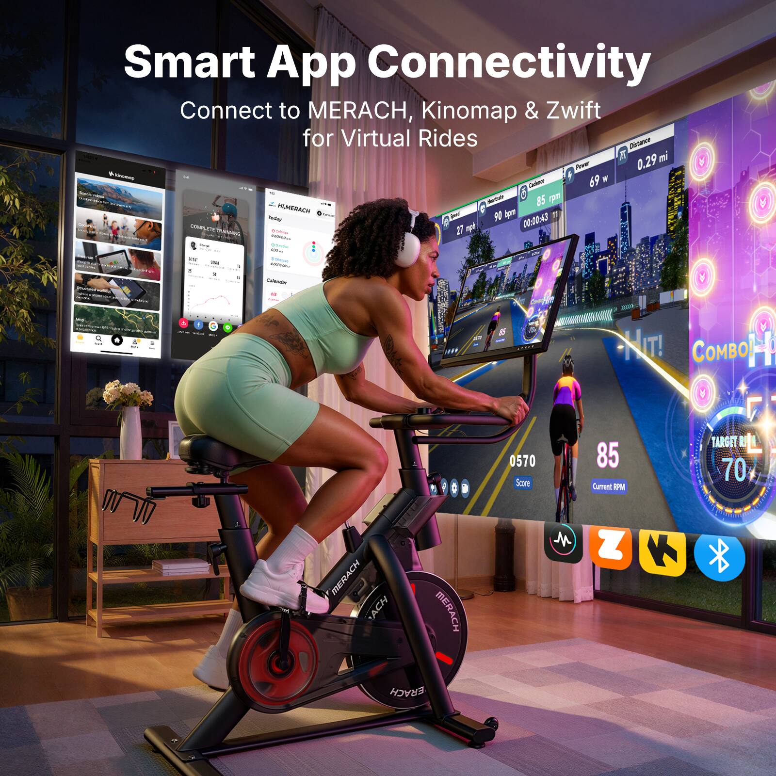 Smart App Connectivity  
Connect to MERACH, Kinomap & Zwift for Virtual Rides  

Distance: 0.29 mi  
Power: 69 w  
Cadence: 85 rpm  
Heart Rate: 90 bpm  
Time: 00:20:53  
Speed: 27 mph  

Score: 0570  
Current RPM: 85  
Target RPM: 70